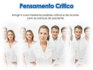 Atingir a cura mediante padrões críticos e de acordo
com as crenças do paciente
 