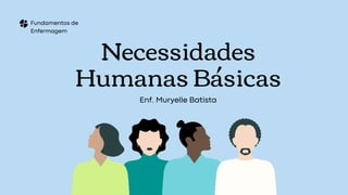 Fundamentos de
Enfermagem
Necessidades
Humanas Básicas
Enf. Muryelle Batista
 