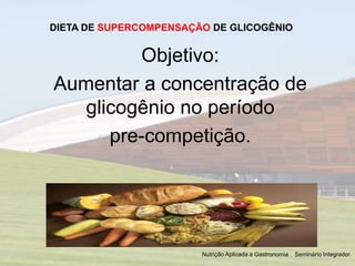 DIETA DE SUPERCOMPENSAÇÃO DE GLICOGÊNIO
Objetivo:
Aumentar a concentração de
glicogênio no período
pre-competição.
Nutriçã...