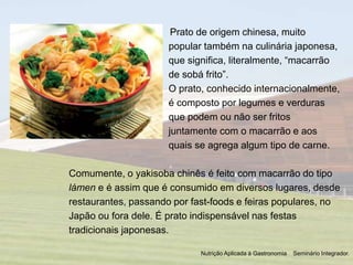 Prato de origem chinesa, muito
popular também na culinária japonesa,
que significa, literalmente, “macarrão
de sobá frito”...