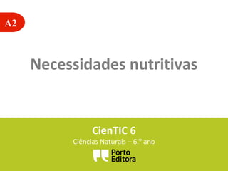 A2
Necessidades nutritivas
CienTIC 6
Ciências Naturais – 6.o
ano
 