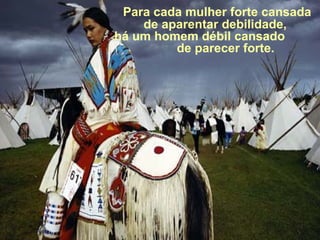     Para cada mulher forte cansada de aparentar debilidade, há  um homem débil cansado  de parecer forte. 