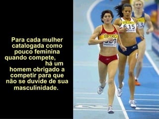 Para cada mulher catalogada como pouco feminina quando compete,   há um homem obrigado a competir para que não se duvide de sua masculinida de .   