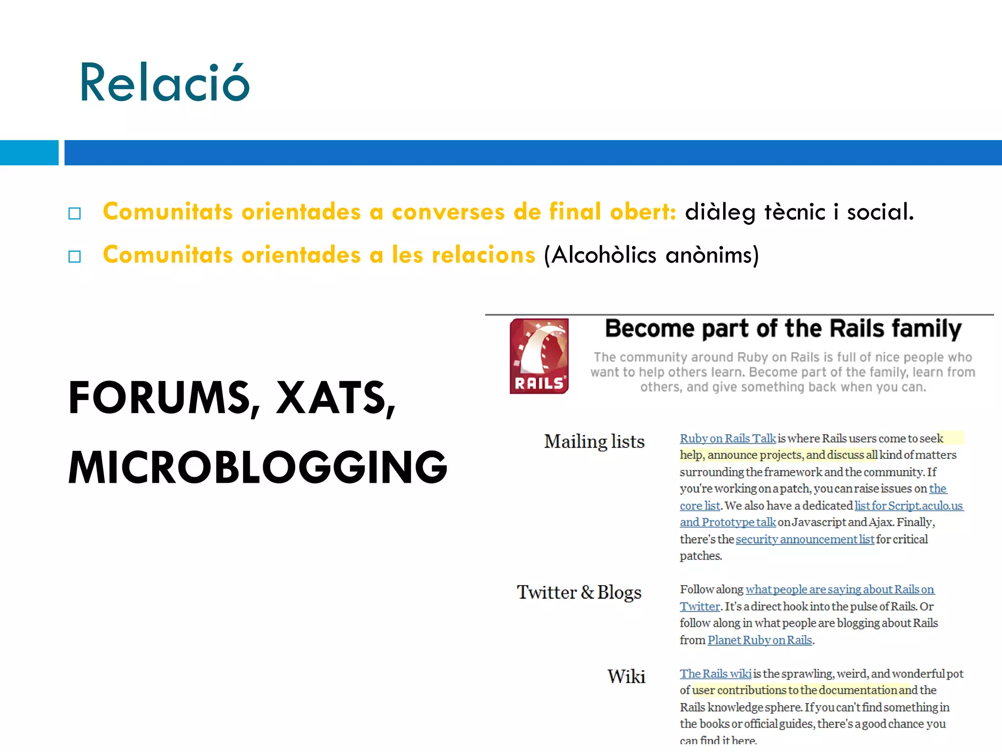 Relació
   Comunitats orientades a converses de final obert: diàleg tècnic i social.
   Comunitats orientades a les relacions (Alcohòlics anònims)




FORUMS, XATS,
MICROBLOGGING
 