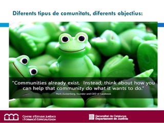 Diferents tipus de comunitats, diferents objectius:
 
