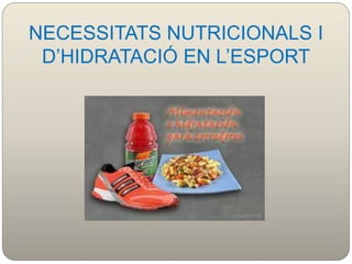 NECESSITATS NUTRICIONALS I
D’HIDRATACIÓ EN L’ESPORT
 