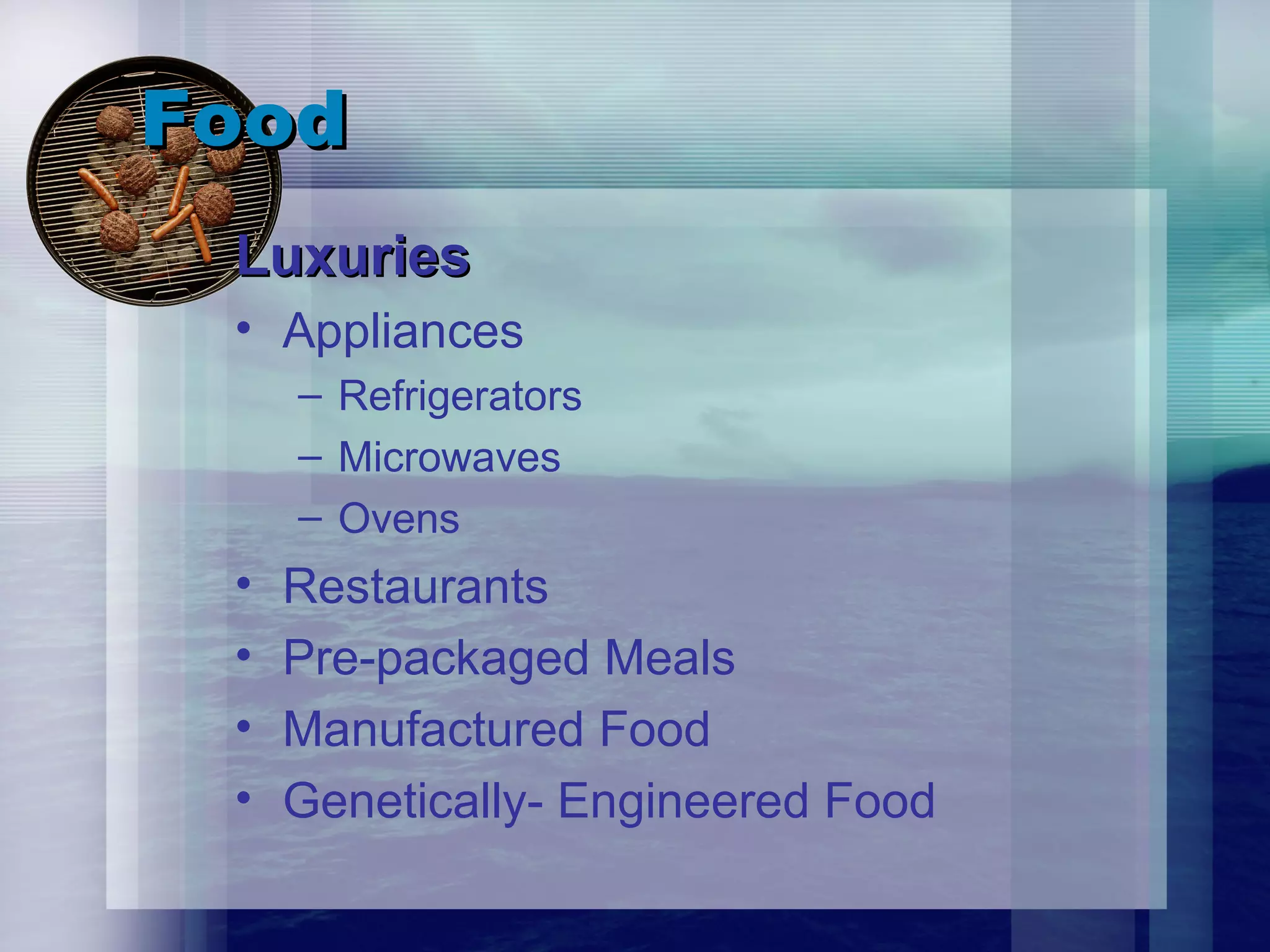 Food Luxuries Appliances Refrigerators Microwaves Ovens Restaurants Pre-packaged Meals Manufactured Food Genetically- Engineered Food 