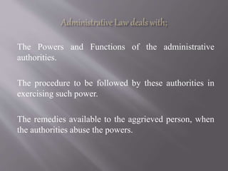 The Powers and Functions of the administrative
authorities.
The procedure to be followed by these authorities in
exercising such power.
The remedies available to the aggrieved person, when
the authorities abuse the powers.
 