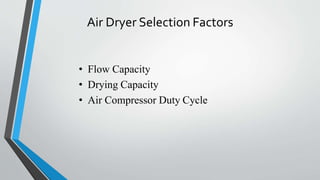 Air Dryer Selection Factors
• Flow Capacity
• Drying Capacity
• Air Compressor Duty Cycle
 