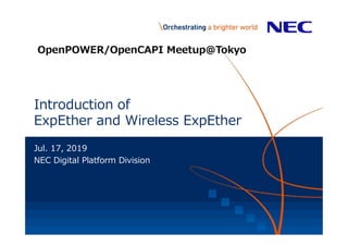 Introduction of
ExpEther and Wireless ExpEther
Jul. 17, 2019
NEC Digital Platform Division
OpenPOWER/OpenCAPI Meetup@Tokyo
 