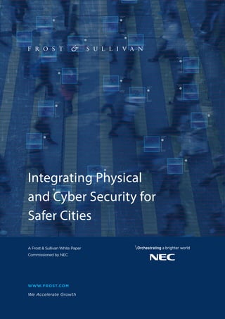 A Frost & Sullivan White Paper
Commissioned by NEC
We Accelerate Growth
WWW.FROST.COM
Integrating Physical
and Cyber Security for
Safer Cities
 