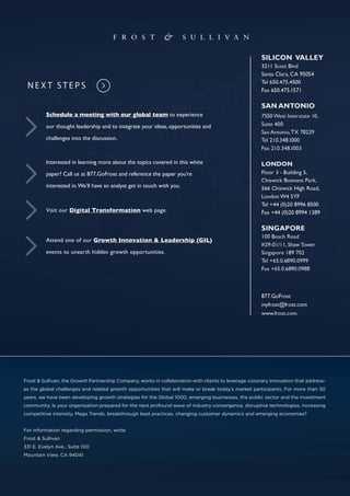 Frost & Sullivan, the Growth Partnership Company, works in collaboration with clients to leverage visionary innovation that address-
es the global challenges and related growth opportunities that will make or break today’s market participants. For more than 50
years, we have been developing growth strategies for the Global 1000, emerging businesses, the public sector and the investment
community. Is your organization prepared for the next profound wave of industry convergence, disruptive technologies, increasing
competitive intensity, Mega Trends, breakthrough best practices, changing customer dynamics and emerging economies?
For information regarding permission, write:
Frost & Sullivan
331 E. Evelyn Ave., Suite 100
Mountain View, CA 94041
Schedule a meeting with our global team to experience
our thought leadership and to integrate your ideas, opportunities and
challenges into the discussion.
Visit our Digital Transformation web page.
Interested in learning more about the topics covered in this white
paper? Call us at 877.GoFrost and reference the paper you’re
interested in.We’ll have an analyst get in touch with you.
Attend one of our Growth Innovation & Leadership (GIL)
events to unearth hidden growth opportunities.
 