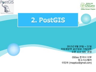 2012년 8월 20일 ~ 21일
국토해양부 공간정보 거점대학
       오픈 소스 GIS 과정

      OSGeo 한국어 지부
            망고시스템㈜
이민파 (mapplus@gmail.com)
 