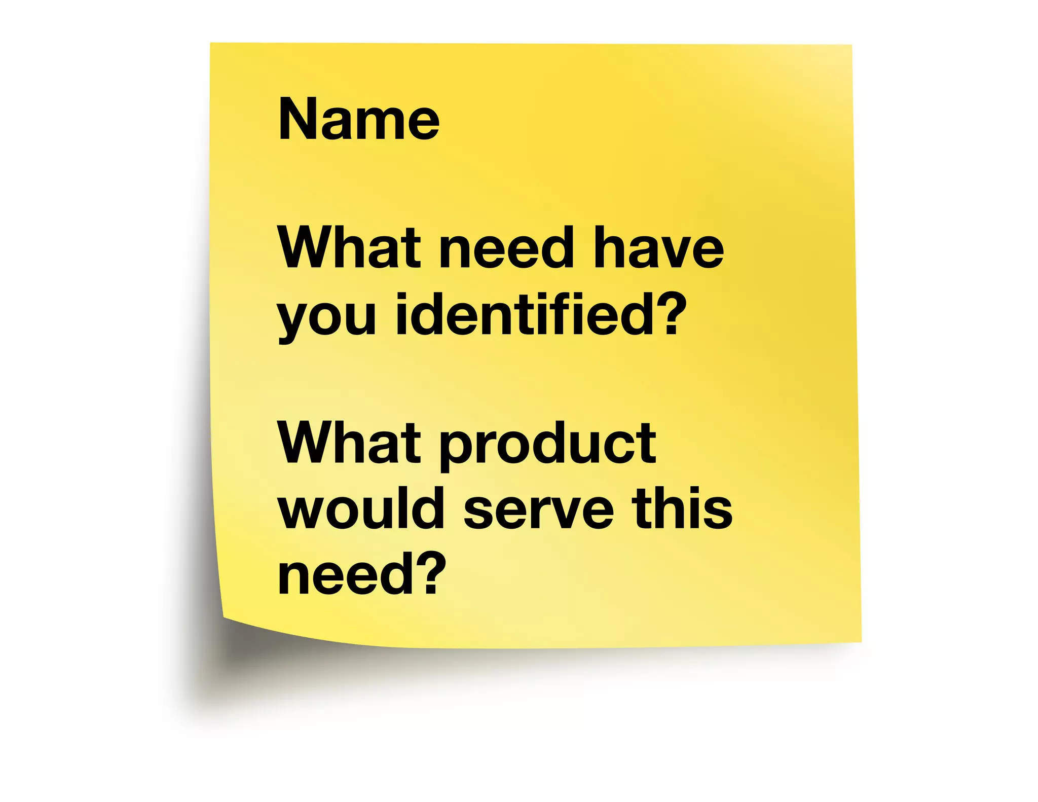 Name
What need have
you identified?
What product
would serve this
need?
