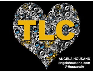 TLCTLC
ANGELA HOUSAND
angelahousand.com
@HousandA
 