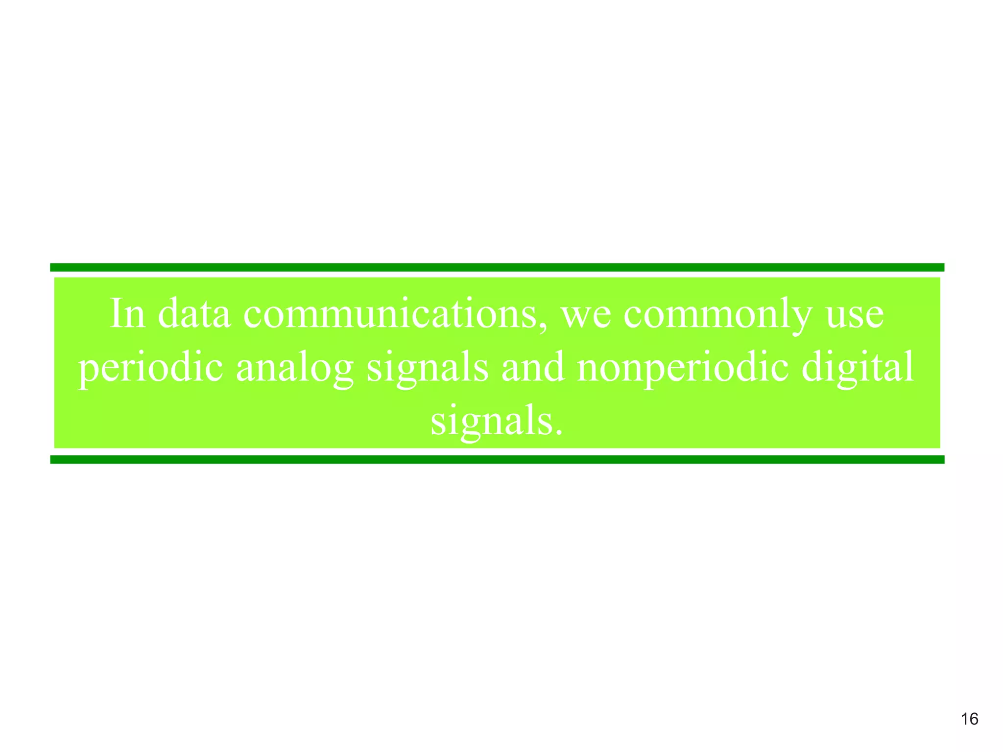 In data communications, we commonly use
periodic analog signals and nonperiodic digital
signals.
16
 