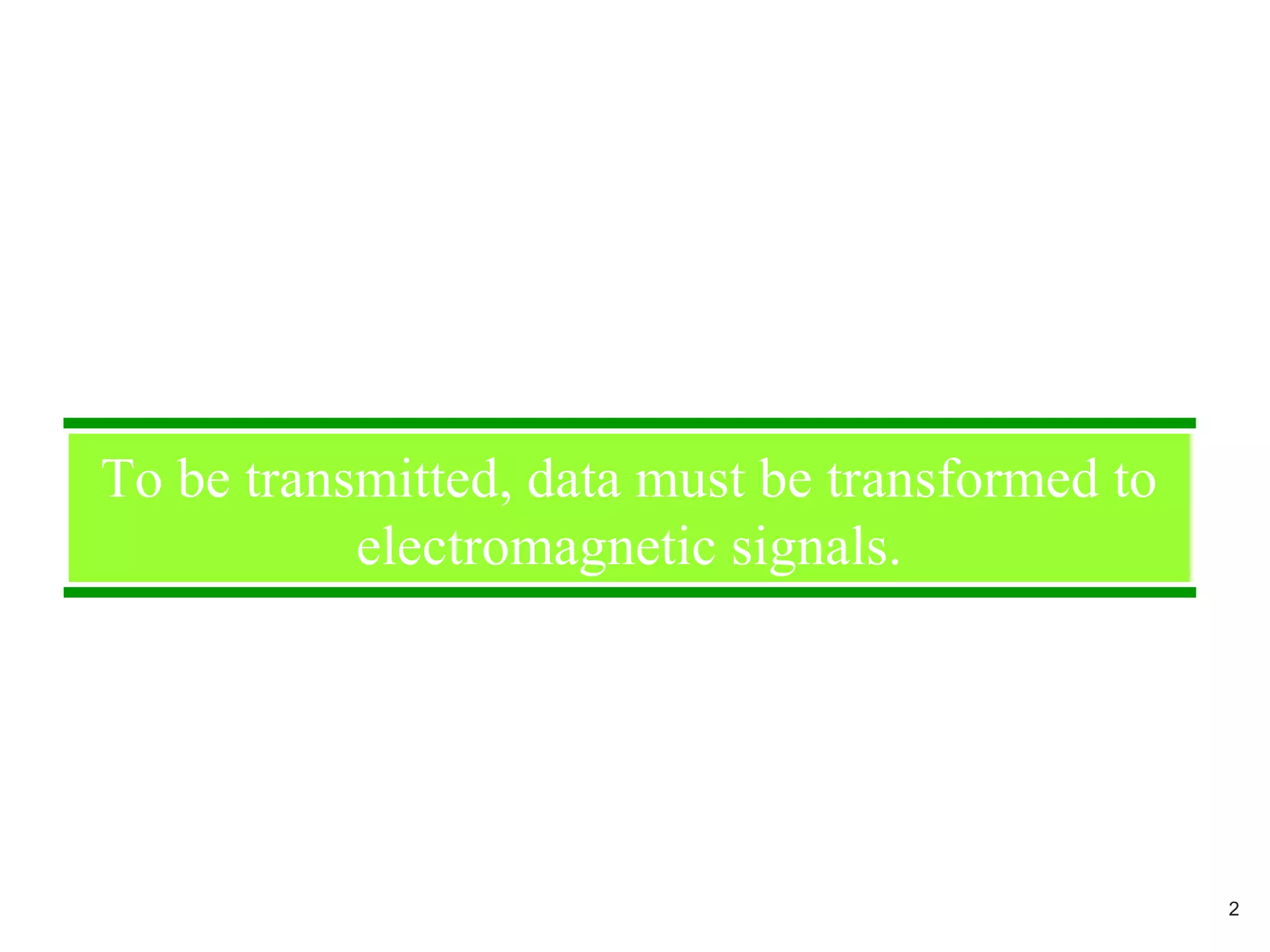 To be transmitted, data must be transformed to
electromagnetic signals.
2
 