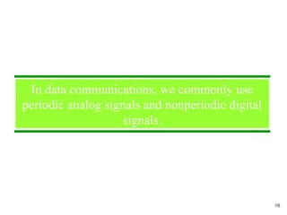 In data communications, we commonly use
periodic analog signals and nonperiodic digital
signals.
16
 