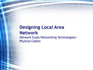 Designing Local Area
Network
Network Scale/Networking Technologies/
Physical Cables
 