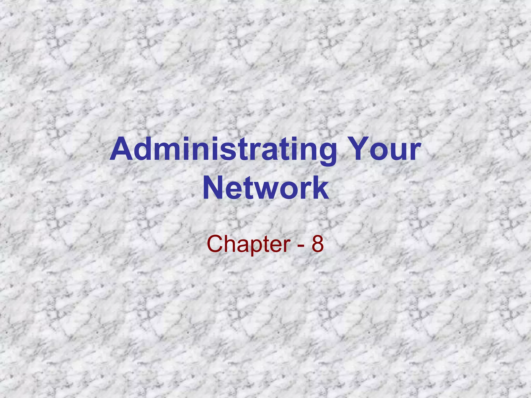 Administrating Your
Network
Chapter - 8
 