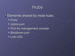 HubsHubs
Elements shared by most hubs:Elements shared by most hubs:

PortsPorts

Uplink portUplink port

Port for management consolePort for management console

Backbone portBackbone port

Link LEDLink LED
 
