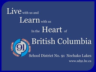 Live with us and Learn with us In the Heart of British Columbia School District No. 91  Nechako Lakes www.sd91.bc.ca 