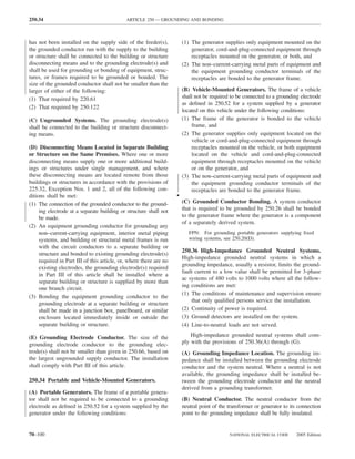 250.34                                       ARTICLE 250 — GROUNDING AND BONDING



has not been installed on the supply side of the feeder(s),             (1) The generator supplies only equipment mounted on the
the grounded conductor run with the supply to the building                  generator, cord-and-plug-connected equipment through
or structure shall be connected to the building or structure                receptacles mounted on the generator, or both, and
disconnecting means and to the grounding electrode(s) and               (2) The non–current-carrying metal parts of equipment and
shall be used for grounding or bonding of equipment, struc-                 the equipment grounding conductor terminals of the
tures, or frames required to be grounded or bonded. The                     receptacles are bonded to the generator frame.
size of the grounded conductor shall not be smaller than the
larger of either of the following:                                      (B) Vehicle-Mounted Generators. The frame of a vehicle
(1) That required by 220.61                                             shall not be required to be connected to a grounding electrode
                                                                        as deﬁned in 250.52 for a system supplied by a generator
(2) That required by 250.122
                                                                        located on this vehicle under the following conditions:
(C) Ungrounded Systems. The grounding electrode(s)                      (1) The frame of the generator is bonded to the vehicle
shall be connected to the building or structure disconnect-                 frame, and
ing means.                                                              (2) The generator supplies only equipment located on the
                                                                            vehicle or cord-and-plug-connected equipment through
(D) Disconnecting Means Located in Separate Building                        receptacles mounted on the vehicle, or both equipment
or Structure on the Same Premises. Where one or more                        located on the vehicle and cord-and-plug-connected
disconnecting means supply one or more additional build-                    equipment through receptacles mounted on the vehicle
ings or structures under single management, and where                       or on the generator, and
these disconnecting means are located remote from those                 (3) The non–current-carrying metal parts of equipment and
buildings or structures in accordance with the provisions of                the equipment grounding conductor terminals of the
225.32, Exception Nos. 1 and 2, all of the following con-                   receptacles are bonded to the generator frame.
ditions shall be met:                                               •
(1) The connection of the grounded conductor to the ground-             (C) Grounded Conductor Bonding. A system conductor
     ing electrode at a separate building or structure shall not        that is required to be grounded by 250.26 shall be bonded
     be made.                                                           to the generator frame where the generator is a component
                                                                        of a separately derived system.
(2) An equipment grounding conductor for grounding any
     non–current-carrying equipment, interior metal piping                 FPN: For grounding portable generators supplying ﬁxed
     systems, and building or structural metal frames is run               wiring systems, see 250.20(D).
     with the circuit conductors to a separate building or
                                                                        250.36 High-Impedance Grounded Neutral Systems.
     structure and bonded to existing grounding electrode(s)
                                                                        High-impedance grounded neutral systems in which a
     required in Part III of this article, or, where there are no
                                                                        grounding impedance, usually a resistor, limits the ground-
     existing electrodes, the grounding electrode(s) required
                                                                        fault current to a low value shall be permitted for 3-phase
     in Part III of this article shall be installed where a
                                                                        ac systems of 480 volts to 1000 volts where all the follow-
     separate building or structure is supplied by more than
                                                                        ing conditions are met:
     one branch circuit.
                                                                        (1) The conditions of maintenance and supervision ensure
(3) Bonding the equipment grounding conductor to the
                                                                            that only qualiﬁed persons service the installation.
     grounding electrode at a separate building or structure
     shall be made in a junction box, panelboard, or similar            (2) Continuity of power is required.
     enclosure located immediately inside or outside the                (3) Ground detectors are installed on the system.
     separate building or structure.                                    (4) Line-to-neutral loads are not served.

(E) Grounding Electrode Conductor. The size of the                          High-impedance grounded neutral systems shall com-
grounding electrode conductor to the grounding elec-                    ply with the provisions of 250.36(A) through (G).
trode(s) shall not be smaller than given in 250.66, based on            (A) Grounding Impedance Location. The grounding im-
the largest ungrounded supply conductor. The installation               pedance shall be installed between the grounding electrode
shall comply with Part III of this article.                             conductor and the system neutral. Where a neutral is not
                                                                        available, the grounding impedance shall be installed be-
250.34 Portable and Vehicle-Mounted Generators.                         tween the grounding electrode conductor and the neutral
                                                                        derived from a grounding transformer.
(A) Portable Generators. The frame of a portable genera-
tor shall not be required to be connected to a grounding                (B) Neutral Conductor. The neutral conductor from the
electrode as deﬁned in 250.52 for a system supplied by the              neutral point of the transformer or generator to its connection
generator under the following conditions:                               point to the grounding impedance shall be fully insulated.


70–100                                                                                       NATIONAL ELECTRICAL CODE      2005 Edition
 
