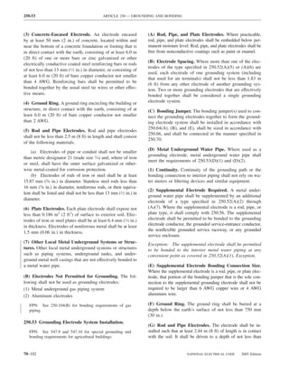 250.53                                        ARTICLE 250 — GROUNDING AND BONDING



(3) Concrete-Encased Electrode. An electrode encased                 (A) Rod, Pipe, and Plate Electrodes. Where practicable,
by at least 50 mm (2 in.) of concrete, located within and            rod, pipe, and plate electrodes shall be embedded below per-
near the bottom of a concrete foundation or footing that is          manent moisture level. Rod, pipe, and plate electrodes shall be
in direct contact with the earth, consisting of at least 6.0 m       free from nonconductive coatings such as paint or enamel.
(20 ft) of one or more bare or zinc galvanized or other
                                                                     (B) Electrode Spacing. Where more than one of the elec-
electrically conductive coated steel reinforcing bars or rods
                                                                     trodes of the type speciﬁed in 250.52(A)(5) or (A)(6) are
of not less than 13 mm (1⁄2 in.) in diameter, or consisting of
                                                                     used, each electrode of one grounding system (including
at least 6.0 m (20 ft) of bare copper conductor not smaller
                                                                     that used for air terminals) shall not be less than 1.83 m
than 4 AWG. Reinforcing bars shall be permitted to be
                                                                     (6 ft) from any other electrode of another grounding sys-
bonded together by the usual steel tie wires or other effec-         tem. Two or more grounding electrodes that are effectively
tive means.                                                          bonded together shall be considered a single grounding
(4) Ground Ring. A ground ring encircling the building or            electrode system.
structure, in direct contact with the earth, consisting of at        (C) Bonding Jumper. The bonding jumper(s) used to con-
least 6.0 m (20 ft) of bare copper conductor not smaller             nect the grounding electrodes together to form the ground-
than 2 AWG.                                                          ing electrode system shall be installed in accordance with
                                                                     250.64(A), (B), and (E), shall be sized in accordance with
(5) Rod and Pipe Electrodes. Rod and pipe electrodes
                                                                     250.66, and shall be connected in the manner speciﬁed in
shall not be less than 2.5 m (8 ft) in length and shall consist
                                                                     250.70.
of the following materials.
                                                                     (D) Metal Underground Water Pipe. Where used as a
    (a) Electrodes of pipe or conduit shall not be smaller
                                                                     grounding electrode, metal underground water pipe shall
than metric designator 21 (trade size 3⁄4) and, where of iron
                                                                     meet the requirements of 250.53(D)(1) and (D)(2).
or steel, shall have the outer surface galvanized or other-
wise metal-coated for corrosion protection.                          (1) Continuity. Continuity of the grounding path or the
    (b) Electrodes of rods of iron or steel shall be at least        bonding connection to interior piping shall not rely on wa-
15.87 mm (5⁄8 in.) in diameter. Stainless steel rods less than       ter meters or ﬁltering devices and similar equipment.
16 mm (5⁄8 in.) in diameter, nonferrous rods, or their equiva-
                                                                     (2) Supplemental Electrode Required. A metal under-
lent shall be listed and shall not be less than 13 mm (1⁄2 in.) in
                                                                     ground water pipe shall be supplemented by an additional
diameter.
                                                                     electrode of a type speciﬁed in 250.52(A)(2) through
(6) Plate Electrodes. Each plate electrode shall expose not          (A)(7). Where the supplemental electrode is a rod, pipe, or
less than 0.186 m2 (2 ft2) of surface to exterior soil. Elec-        plate type, it shall comply with 250.56. The supplemental
trodes of iron or steel plates shall be at least 6.4 mm (1⁄4 in.)    electrode shall be permitted to be bonded to the grounding
in thickness. Electrodes of nonferrous metal shall be at least       electrode conductor, the grounded service-entrance conductor,
                                                                     the nonﬂexible grounded service raceway, or any grounded
1.5 mm (0.06 in.) in thickness.
                                                                     service enclosure.
(7) Other Local Metal Underground Systems or Struc-                  Exception: The supplemental electrode shall be permitted
tures. Other local metal underground systems or structures           to be bonded to the interior metal water piping at any
such as piping systems, underground tanks, and under-                convenient point as covered in 250.52(A)(1), Exception.
ground metal well casings that are not effectively bonded to
a metal water pipe.                                                  (E) Supplemental Electrode Bonding Connection Size.
                                                                     Where the supplemental electrode is a rod, pipe, or plate elec-
(B) Electrodes Not Permitted for Grounding. The fol-                 trode, that portion of the bonding jumper that is the sole con-
lowing shall not be used as grounding electrodes:                    nection to the supplemental grounding electrode shall not be
(1) Metal underground gas piping system                              required to be larger than 6 AWG copper wire or 4 AWG
(2) Aluminum electrodes                                              aluminum wire.

   FPN: See 250.104(B) for bonding requirements of gas               (F) Ground Ring. The ground ring shall be buried at a
   piping.                                                           depth below the earth’s surface of not less than 750 mm
                                                                     (30 in.).
250.53 Grounding Electrode System Installation.
                                                                     (G) Rod and Pipe Electrodes. The electrode shall be in-
   FPN: See 547.9 and 547.10 for special grounding and               stalled such that at least 2.44 m (8 ft) of length is in contact
   bonding requirements for agricultural buildings.                  with the soil. It shall be driven to a depth of not less than


70–102                                                                                    NATIONAL ELECTRICAL CODE       2005 Edition
 