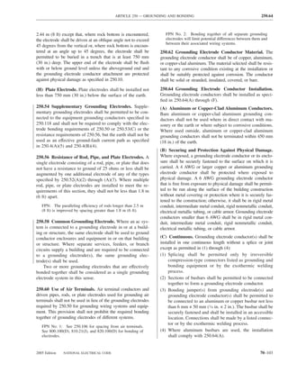 ARTICLE 250 — GROUNDING AND BONDING                                              250.64



2.44 m (8 ft) except that, where rock bottom is encountered,         FPN No. 2: Bonding together of all separate grounding
the electrode shall be driven at an oblique angle not to exceed      electrodes will limit potential differences between them and
                                                                     between their associated wiring systems.
45 degrees from the vertical or, where rock bottom is encoun-
tered at an angle up to 45 degrees, the electrode shall be        250.62 Grounding Electrode Conductor Material. The
permitted to be buried in a trench that is at least 750 mm        grounding electrode conductor shall be of copper, aluminum,
(30 in.) deep. The upper end of the electrode shall be ﬂush       or copper-clad aluminum. The material selected shall be resis-
with or below ground level unless the aboveground end and         tant to any corrosive condition existing at the installation or
the grounding electrode conductor attachment are protected        shall be suitably protected against corrosion. The conductor
against physical damage as speciﬁed in 250.10.                    shall be solid or stranded, insulated, covered, or bare.

(H) Plate Electrode. Plate electrodes shall be installed not      250.64 Grounding Electrode Conductor Installation.
less than 750 mm (30 in.) below the surface of the earth.         Grounding electrode conductors shall be installed as speci-
                                                                  ﬁed in 250.64(A) through (F).
250.54 Supplementary Grounding Electrodes. Supple-                (A) Aluminum or Copper-Clad Aluminum Conductors.
mentary grounding electrodes shall be permitted to be con-        Bare aluminum or copper-clad aluminum grounding con-
nected to the equipment grounding conductors speciﬁed in          ductors shall not be used where in direct contact with ma-
250.118 and shall not be required to comply with the elec-        sonry or the earth or where subject to corrosive conditions.
trode bonding requirements of 250.50 or 250.53(C) or the          Where used outside, aluminum or copper-clad aluminum
resistance requirements of 250.56, but the earth shall not be     grounding conductors shall not be terminated within 450 mm
used as an effective ground-fault current path as speciﬁed        (18 in.) of the earth.
in 250.4(A)(5) and 250.4(B)(4).
                                                                  (B) Securing and Protection Against Physical Damage.
250.56 Resistance of Rod, Pipe, and Plate Electrodes. A           Where exposed, a grounding electrode conductor or its enclo-
single electrode consisting of a rod, pipe, or plate that does    sure shall be securely fastened to the surface on which it is
not have a resistance to ground of 25 ohms or less shall be       carried. A 4 AWG or larger copper or aluminum grounding
augmented by one additional electrode of any of the types         electrode conductor shall be protected where exposed to
speciﬁed by 250.52(A)(2) through (A)(7). Where multiple           physical damage. A 6 AWG grounding electrode conductor
rod, pipe, or plate electrodes are installed to meet the re-      that is free from exposure to physical damage shall be permit-
quirements of this section, they shall not be less than 1.8 m     ted to be run along the surface of the building construction
(6 ft) apart.                                                     without metal covering or protection where it is securely fas-
                                                                  tened to the construction; otherwise, it shall be in rigid metal
   FPN: The paralleling efficiency of rods longer than 2.5 m      conduit, intermediate metal conduit, rigid nonmetallic conduit,
   (8 ft) is improved by spacing greater than 1.8 m (6 ft).       electrical metallic tubing, or cable armor. Grounding electrode
                                                                  conductors smaller than 6 AWG shall be in rigid metal con-
250.58 Common Grounding Electrode. Where an ac sys-               duit, intermediate metal conduit, rigid nonmetallic conduit,
tem is connected to a grounding electrode in or at a build-       electrical metallic tubing, or cable armor.
ing or structure, the same electrode shall be used to ground
conductor enclosures and equipment in or on that building         (C) Continuous. Grounding electrode conductor(s) shall be
or structure. Where separate services, feeders, or branch         installed in one continuous length without a splice or joint
circuits supply a building and are required to be connected       except as permitted in (1) through (4):
to a grounding electrode(s), the same grounding elec-             (1) Splicing shall be permitted only by irreversible
trode(s) shall be used.                                                compression-type connectors listed as grounding and
    Two or more grounding electrodes that are effectively              bonding equipment or by the exothermic welding
bonded together shall be considered as a single grounding              process.
electrode system in this sense.                                   (2) Sections of busbars shall be permitted to be connected
                                                                       together to form a grounding electrode conductor.
250.60 Use of Air Terminals. Air terminal conductors and          (3) Bonding jumper(s) from grounding electrode(s) and
driven pipes, rods, or plate electrodes used for grounding air         grounding electrode conductor(s) shall be permitted to
terminals shall not be used in lieu of the grounding electrodes        be connected to an aluminum or copper busbar not less
required by 250.50 for grounding wiring systems and equip-             than 6 mm × 50 mm (1⁄4 in. × 2 in.). The busbar shall be
ment. This provision shall not prohibit the required bonding           securely fastened and shall be installed in an accessible
together of grounding electrodes of different systems.                 location. Connections shall be made by a listed connec-
                                                                       tor or by the exothermic welding process.
   FPN No. 1: See 250.106 for spacing from air terminals.
   See 800.100(D), 810.21(J), and 820.100(D) for bonding of       (4) Where aluminum busbars are used, the installation
   electrodes.                                                         shall comply with 250.64(A).


2005 Edition   NATIONAL ELECTRICAL CODE                                                                                     70–103
 