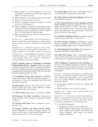 ARTICLE 250 — GROUNDING AND BONDING                                        250.114



(1) Where within 2.5 m (8 ft) vertically or 1.5 m (5 ft)         (G) Electric Signs. Electric signs, outline lighting, and as-
    horizontally of ground or grounded metal objects and         sociated equipment as provided in Article 600.
    subject to contact by persons
(2) Where located in a wet or damp location and not isolated     (H) Motion Picture Projection Equipment. Motion pic-
                                                                 ture projection equipment.
(3) Where in electrical contact with metal
(4) Where in a hazardous (classiﬁed) location as covered         (I) Power-Limited Remote-Control, Signaling, and Fire
    by Articles 500 through 517                                  Alarm Circuits. Equipment supplied by Class 1 power-
(5) Where supplied by a metal-clad, metal-sheathed, metal-       limited circuits and Class 1, Class 2, and Class 3 remote-
    raceway, or other wiring method that provides an equip-      control and signaling circuits, and by ﬁre alarm circuits,
    ment ground, except as permitted by 250.86, Exception        shall be grounded where system grounding is required by
    No. 2, for short sections of metal enclosures                Part II or Part VIII of this article.
(6) Where equipment operates with any terminal at over
    150 volts to ground                                          (J) Luminaires (Lighting Fixtures). Luminaires (lighting
                                                                 ﬁxtures) as provided in Part V of Article 410.
Exception No. 1: Metal frames of electrically heated ap-
pliances, exempted by special permission, in which case the      (K) Skid Mounted Equipment. Permanently mounted
frames shall be permanently and effectively insulated from       electrical equipment and skids shall be grounded with an
ground.                                                          equipment bonding jumper sized as required by 250.122.
Exception No. 2: Distribution apparatus, such as trans-
former and capacitor cases, mounted on wooden poles, at a        (L) Motor-Operated Water Pumps. Motor-operated wa-
height exceeding 2.5 m (8 ft) above ground or grade level.       ter pumps, including the submersible type.
Exception No. 3: Listed equipment protected by a system
                                                                 (M) Metal Well Casings. Where a submersible pump is
of double insulation, or its equivalent, shall not be required
                                                                 used in a metal well casing, the well casing shall be bonded
to be grounded. Where such a system is employed, the
                                                                 to the pump circuit equipment grounding conductor.
equipment shall be distinctively marked.

250.112 Fastened in Place or Connected by Permanent              250.114 Equipment Connected by Cord and Plug. Un-
Wiring Methods (Fixed) — Speciﬁc. Exposed, non–current-          der any of the conditions described in 250.114(1) through
carrying metal parts of the kinds of equipment described in      (4), exposed non–current-carrying metal parts of cord-and-
250.112(A) through (K), and non–current-carrying metal parts     plug-connected equipment likely to become energized shall
of equipment and enclosures described in 250.112(L) and (M),     be grounded.
shall be grounded regardless of voltage.                         Exception: Listed tools, listed appliances, and listed equip-
(A) Switchboard Frames and Structures. Switchboard               ment covered in 250.114(2) through (4) shall not be required
frames and structures supporting switching equipment, ex-        to be grounded where protected by a system of double insula-
cept frames of 2-wire dc switchboards where effectively          tion or its equivalent. Double insulated equipment shall be
insulated from ground.                                           distinctively marked.
                                                                 (1) In hazardous (classiﬁed) locations (see Articles 500
(B) Pipe Organs. Generator and motor frames in an elec-              through 517)
trically operated pipe organ, unless effectively insulated
                                                                 (2) Where operated at over 150 volts to ground
from ground and the motor driving it.
                                                                 Exception No. 1: Motors, where guarded, shall not be
(C) Motor Frames. Motor frames, as provided by 430.242.          required to be grounded.
(D) Enclosures for Motor Controllers. Enclosures for             Exception No. 2: Metal frames of electrically heated ap-
motor controllers unless attached to ungrounded portable         pliances, exempted by special permission, shall not be re-
equipment.                                                       quired to be grounded, in which case the frames shall be
                                                                 permanently and effectively insulated from ground.
(E) Elevators and Cranes. Electric equipment for eleva-
                                                                 (3) In residential occupancies:
tors and cranes.
                                                                     a. Refrigerators, freezers, and air conditioners
(F) Garages, Theaters, and Motion Picture Studios.                   b. Clothes-washing, clothes-drying, dish-washing ma-
Electric equipment in commercial garages, theaters, and                 chines; kitchen waste disposers; information tech-
motion picture studios, except pendant lampholders sup-                 nology equipment; sump pumps and electrical
plied by circuits not over 150 volts to ground.                         aquarium equipment


2005 Edition   NATIONAL ELECTRICAL CODE                                                                                70–109
 
