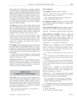 ARTICLE 310 — CONDUCTORS FOR GENERAL WIRING                                           310.4



metal conduit, PVC Schedule 80, or equivalent, extending          310.2 Conductors.
from the minimum cover depth speciﬁed in Table 300.50 to a
                                                                  (A) Insulated. Conductors shall be insulated.
point 2.5 m (8 ft) above ﬁnished grade. Conductors entering a
building shall be protected by an approved enclosure or race-     Exception: Where covered or bare conductors are speciﬁ-
way from the minimum cover depth to the point of en-              cally permitted elsewhere in this Code.
trance. Where direct-buried conductors, raceways, or cables
                                                                     FPN: See 250.184 for insulation of neutral conductors of a
are subject to movement by settlement or frost, they shall
                                                                     solidly grounded high-voltage system.
be installed to prevent damage to the enclosed conductors
or to the equipment connected to the raceways. Metallic           (B) Conductor Material. Conductors in this article shall
enclosures shall be grounded.                                     be of aluminum, copper-clad aluminum, or copper unless
                                                                  otherwise speciﬁed.
(C) Splices. Direct burial cables shall be permitted to be
spliced or tapped without the use of splice boxes, provided       310.3 Stranded Conductors. Where installed in raceways,
they are installed using materials suitable for the applica-      conductors of size 8 AWG and larger shall be stranded.
tion. The taps and splices shall be watertight and protected
from mechanical damage. Where cables are shielded, the            Exception: As permitted or required elsewhere in this Code.
shielding shall be continuous across the splice or tap.
                                                                  310.4 Conductors in Parallel. Aluminum, copper-clad
Exception: At splices of an engineered cabling system,            aluminum, or copper conductors of size 1/0 AWG and
metallic shields of direct-buried single-conductor cables         larger, comprising each phase, polarity, neutral, or
with maintained spacing between phases shall be permitted         grounded circuit conductor, shall be permitted to be con-
to be interrupted and overlapped. Where shields are inter-        nected in parallel (electrically joined at both ends).
rupted and overlapped, each shield section shall be
grounded at one point.                                            Exception No. 1: As permitted in 620.12(A)(1).
                                                                  Exception No. 2: Conductors in sizes smaller than
(D) Backﬁll. Backﬁll containing large rocks, paving materi-
                                                                  1/0 AWG shall be permitted to be run in parallel to
als, cinders, large or sharply angular substances, or corrosive
                                                                  supply control power to indicating instruments, contac-
materials shall not be placed in an excavation where materials
                                                                  tors, relays, solenoids, and similar control devices, pro-
can damage or contribute to the corrosion of raceways, cables,
                                                                  vided all of the following apply:
or other substructures or where it may prevent adequate com-
paction of ﬁll.                                                       (a) They are contained within the same raceway or
     Protection in the form of granular or selected material      cable.
or suitable sleeves shall be provided to prevent physical             (b) The ampacity of each individual conductor is suf-
damage to the raceway or cable.                                   ﬁcient to carry the entire load current shared by the paral-
                                                                  lel conductors.
(E) Raceway Seal. Where a raceway enters from an un-
                                                                      (c) The overcurrent protection is such that the ampac-
derground system, the end within the building shall be
                                                                  ity of each individual conductor will not be exceeded if one
sealed with an identiﬁed compound so as to prevent the
                                                                  or more of the parallel conductors become inadvertently
entrance of moisture or gases, or it shall be so arranged to
                                                                  disconnected.
prevent moisture from contacting live parts.
                                                                  Exception No. 3: Conductors in sizes smaller than
                                                                  1/0 AWG shall be permitted to be run in parallel for fre-
                                                                  quencies of 360 Hz and higher where conditions (a), (b),
                                                                  and (c) of Exception No. 2 are met.
                 ARTICLE 310
                                                                  Exception No. 4: Under engineering supervision, grounded
          Conductors for General Wiring
                                                                  neutral conductors in sizes 2 AWG and larger shall be permit-
                                                                  ted to be run in parallel for existing installations.
310.1 Scope. This article covers general requirements for
conductors and their type designations, insulations, mark-           FPN: Exception No. 4 can be used to alleviate overheating
                                                                     of neutral conductors in existing installations due to high
ings, mechanical strengths, ampacity ratings, and uses.              content of triplen harmonic currents.
These requirements do not apply to conductors that form an
integral part of equipment, such as motors, motor control-             The paralleled conductors in each phase, polarity, neu-
lers, and similar equipment, or to conductors speciﬁcally         tral, or grounded circuit conductor shall comply with all of
provided for elsewhere in this Code.                              the following:
   FPN: For ﬂexible cords and cables, see Article 400. For        (1) Be the same length
   ﬁxture wires, see Article 402.                                 (2) Have the same conductor material


2005 Edition   NATIONAL ELECTRICAL CODE                                                                                    70–133
 