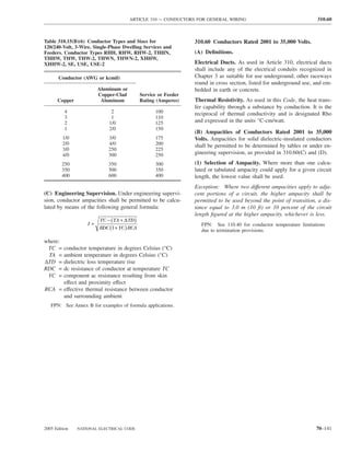 ARTICLE 310 — CONDUCTORS FOR GENERAL WIRING                                   310.60



Table 310.15(B)(6) Conductor Types and Sizes for                 310.60 Conductors Rated 2001 to 35,000 Volts.
120/240-Volt, 3-Wire, Single-Phase Dwelling Services and
Feeders. Conductor Types RHH, RHW, RHW-2, THHN,                  (A) Deﬁnitions.
THHW, THW, THW-2, THWN, THWN-2, XHHW,
XHHW-2, SE, USE, USE-2                                           Electrical Ducts. As used in Article 310, electrical ducts
                                                                 shall include any of the electrical conduits recognized in
       Conductor (AWG or kcmil)                                  Chapter 3 as suitable for use underground; other raceways
                                                                 round in cross section, listed for underground use, and em-
                         Aluminum or                             bedded in earth or concrete.
                         Copper-Clad         Service or Feeder
      Copper              Aluminum           Rating (Amperes)    Thermal Resistivity. As used in this Code, the heat trans-
                                                                 fer capability through a substance by conduction. It is the
          4                   2                    100           reciprocal of thermal conductivity and is designated Rho
          3                   1                    110
          2                  1/0                   125           and expressed in the units °C-cm/watt.
          1                  2/0                   150
                                                                 (B) Ampacities of Conductors Rated 2001 to 35,000
         1/0                 3/0                   175           Volts. Ampacities for solid dielectric-insulated conductors
         2/0                 4/0                   200           shall be permitted to be determined by tables or under en-
         3/0                 250                   225
         4/0                 300                   250           gineering supervision, as provided in 310.60(C) and (D).
        250                  350                   300           (1) Selection of Ampacity. Where more than one calcu-
        350                  500                   350           lated or tabulated ampacity could apply for a given circuit
        400                  600                   400           length, the lowest value shall be used.
                                                                 Exception: Where two different ampacities apply to adja-
(C) Engineering Supervision. Under engineering supervi-          cent portions of a circuit, the higher ampacity shall be
sion, conductor ampacities shall be permitted to be calcu-       permitted to be used beyond the point of transition, a dis-
lated by means of the following general formula:                 tance equal to 3.0 m (10 ft) or 10 percent of the circuit
                                                                 length ﬁgured at the higher ampacity, whichever is less.
                         TC − (TA + ∆TD )
                   I =                                             FPN: See 110.40 for conductor temperature limitations
                         RDC (1 + YC ) RCA                         due to termination provisions.

where:
 TC = conductor temperature in degrees Celsius (°C)
 TA = ambient temperature in degrees Celsius (°C)
∆TD = dielectric loss temperature rise
RDC = dc resistance of conductor at temperature TC
 YC = component ac resistance resulting from skin
      effect and proximity effect
RCA = effective thermal resistance between conductor
      and surrounding ambient
   FPN: See Annex B for examples of formula applications.




2005 Edition   NATIONAL ELECTRICAL CODE                                                                              70–141
 