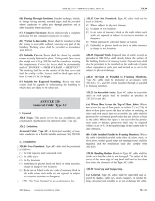 ARTICLE 320 — ARMORED CABLE: TYPE AC                                            320.30



(B) Passing Through Partitions. Suitable bushings, shields,      320.12 Uses Not Permitted. Type AC cable shall not be
or ﬁttings having smooth, rounded edges shall be provided        used as follows:
where conductors or cables pass through partitions and at        (1) Where subject to physical damage
other locations where necessary.                                 (2) In damp or wet locations
(C) Complete Enclosure. Boxes shall provide a complete           (3) In air voids of masonry block or tile walls where such
enclosure for the contained conductors or cables.                    walls are exposed or subject to excessive moisture or
                                                                     dampness
(D) Wiring Is Accessible. Boxes shall be installed so that       (4) Where exposed to corrosive fumes or vapors
the wiring is accessible without removing any part of the
                                                                 (5) Embedded in plaster ﬁnish on brick or other masonry
building. Working space shall be provided in accordance
                                                                     in damp or wet locations
with 110.34.

(E) Suitable Covers. Boxes shall be closed by suitable           320.15 Exposed Work. Exposed runs of cable, except as
covers securely fastened in place. Underground box covers        provided in 300.11(A), shall closely follow the surface of
that weigh over 45 kg (100 lb) shall be considered meeting       the building ﬁnish or of running boards. Exposed runs shall
this requirement. Covers for boxes shall be permanently          also be permitted to be installed on the underside of joists
marked “DANGER — HIGH VOLTAGE — KEEP OUT.”                       where supported at each joist and located so as not to be
The marking shall be on the outside of the box cover and         subject to physical damage.
shall be readily visible. Letters shall be block type and at
least 13 mm (1⁄2 in.) in height.                                 320.17 Through or Parallel to Framing Members.
                                                                 Type AC cable shall be protected in accordance with
(F) Suitable for Expected Handling. Boxes and their              300.4(A), (C), and (D) where installed through or parallel
covers shall be capable of withstanding the handling to          to framing members.
which they are likely to be subjected.
                                                                 320.23 In Accessible Attics. Type AC cables in accessible
                                                                 attics or roof spaces shall be installed as speciﬁed in
                                                                 320.23(A) and (B).
                   ARTICLE 320
               Armored Cable: Type AC                            (A) Where Run Across the Top of Floor Joists. Where
                                                                 run across the top of ﬂoor joists, or within 2.1 m (7 ft) of
                                                                 ﬂoor or ﬂoor joists across the face of rafters or studding, in
I. General                                                       attics and roof spaces that are accessible, the cable shall be
320.1 Scope. This article covers the use, installation, and      protected by substantial guard strips that are at least as high
construction speciﬁcations for armored cable, Type AC.           as the cable. Where this space is not accessible by perma-
                                                                 nent stairs or ladders, protection shall only be required
320.2 Deﬁnition.                                                 within 1.8 m (6 ft) of the nearest edge of the scuttle hole or
                                                                 attic entrance.
Armored Cable, Type AC. A fabricated assembly of insu-
lated conductors in a ﬂexible metallic enclosure. See 320.100.   (B) Cable Installed Parallel to Framing Members. Where
                                                                 the cable is installed parallel to the sides of rafters, studs, or
II. Installation                                                 ﬂoor joists, neither guard strips nor running boards shall be
                                                                 required, and the installation shall also comply with
320.10 Uses Permitted. Type AC cable shall be permitted          300.4(D).
as follows:
(1) In both exposed and concealed work                           320.24 Bending Radius. Bends in Type AC cable shall be
(2) In cable trays                                               made such that the cable is not damaged. The radius of the
(3) In dry locations                                             curve of the inner edge of any bend shall not be less than
(4) Embedded in plaster ﬁnish on brick or other masonry,         ﬁve times the diameter of the Type AC cable.
    except in damp or wet locations
(5) To be run or ﬁshed in the air voids of masonry block or      320.30 Securing and Supporting.
    tile walls where such walls are not exposed or subject
                                                                 (A) General. Type AC cable shall be supported and se-
    to excessive moisture or dampness
                                                                 cured by staples, cable ties, straps, hangers, or similar ﬁt-
   FPN: The “Uses Permitted” is not an all-inclusive list.       tings, designed and installed so as not to damage the cable.


2005 Edition   NATIONAL ELECTRICAL CODE                                                                                    70–169
 