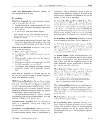 ARTICLE 378 — NONMETALLIC WIREWAYS                                            378.60



378.6 Listing Requirements. Nonmetallic wireways and              cables enter or leave the nonmetallic wireway, or where the
associated ﬁttings shall be listed.                               direction of the nonmetallic wireway is deﬂected greater
                                                                  than 30 degrees, dimensions corresponding to one wire per
II. Installation                                                  terminal in Table 312.6(A) shall apply.

378.10 Uses Permitted. The use of nonmetallic wireways            (B) Nonmetallic Wireways Used as Pull Boxes. Where
shall be permitted in the following:                              insulated conductors 4 AWG or larger are pulled through a
(1) Only for exposed work, except as permitted in 378.10(4).      wireway, the distance between raceway and cable entries en-
(2) Where subject to corrosive environments where identi-         closing the same conductor shall not be less than that required
    ﬁed for the use.                                              in 314.28(A)(1) for straight pulls and in 314.28(A)(2) for
                                                                  angle pulls. When transposing cable size into raceway size, the
(3) In wet locations where listed for the purpose.
                                                                  minimum metric designator (trade size) raceway required for
   FPN: Extreme cold may cause nonmetallic wireways to            the number and size of conductors in the cable shall be used.
   become brittle and therefore more susceptible to damage
   from physical contact.
                                                                  378.30 Securing and Supporting. Nonmetallic wireway
(4) As extensions to pass transversely through walls if the       shall be supported in accordance with 378.30(A) and (B).
    length passing through the wall is unbroken. Access to the
    conductors shall be maintained on both sides of the wall.     (A) Horizontal Support. Nonmetallic wireways shall be
                                                                  supported where run horizontally at intervals not to exceed
378.12 Uses Not Permitted. Nonmetallic wireways shall             900 mm (3 ft), and at each end or joint, unless listed for
not be used in the following:                                     other support intervals. In no case shall the distance be-
(1) Where subject to physical damage                              tween supports exceed 3 m (10 ft).
(2) In any hazardous (classiﬁed) location, except as permit-
    ted in 504.20                                                 (B) Vertical Support. Vertical runs of nonmetallic wire-
                                                                  way shall be securely supported at intervals not exceeding
(3) Where exposed to sunlight unless listed and marked as
    suitable for the purpose                                      1.2 m (4 ft), unless listed for other support intervals, and
                                                                  shall not have more than one joint between supports. Ad-
(4) Where subject to ambient temperatures other than those
                                                                  joining nonmetallic wireway sections shall be securely fas-
    for which nonmetallic wireway is listed
                                                                  tened together to provide a rigid joint.
(5) For conductors whose insulation temperature limitations
    would exceed those for which the nonmetallic wireway is
                                                                  378.44 Expansion Fittings. Expansion ﬁttings for nonme-
    listed
                                                                  tallic wireway shall be provided to compensate for thermal
378.21 Size of Conductors. No conductor larger than that          expansion and contraction where the length change is ex-
for which the nonmetallic wireway is designed shall be in-        pected to be 6 mm (0.25 in.) or greater in a straight run.
stalled in any nonmetallic wireway.                                  FPN: See Table 352.44(A) for expansion characteristics of
                                                                     PVC rigid nonmetallic conduit. The expansion characteris-
378.22 Number of Conductors. The sum of cross-sectional              tics of PVC nonmetallic wireway are identical.
areas of all contained conductors at any cross section of the
nonmetallic wireway shall not exceed 20 percent of the inte-      378.56 Splices and Taps. Splices and taps shall be permit-
rior cross-sectional area of the nonmetallic wireway. Conduc-     ted within a nonmetallic wireway, provided they are acces-
tors for signaling circuits or controller conductors between a    sible. The conductors, including splices and taps, shall not
motor and its starter and used only for starting duty shall not   ﬁll the nonmetallic wireway to more than 75 percent of its
be considered as current-carrying conductors.                     area at that point.
    The derating factors speciﬁed in 310.15(B)(2)(a) shall
be applicable to the current-carrying conductors up to and        378.58 Dead Ends. Dead ends of nonmetallic wireway
including the 20 percent ﬁll speciﬁed above.                      shall be closed using listed ﬁttings.
378.23 Insulated Conductors. Insulated conductors in-
                                                                  378.60 Grounding. Where equipment grounding is re-
stalled in a nonmetallic wireway shall comply with
                                                                  quired, a separate equipment grounding conductor shall be
378.23(A) and (B).
                                                                  installed in the nonmetallic wireway. A separate equipment
(A) Deﬂected Insulated Conductors. Where insulated con-           grounding conductor shall not be required where the
ductors are deﬂected within a nonmetallic wireway, either         grounded conductor is used to ground equipment as permit-
at the ends or where conduits, ﬁttings, or other raceways or      ted in 250.142.


2005 Edition   NATIONAL ELECTRICAL CODE                                                                                   70–211
 