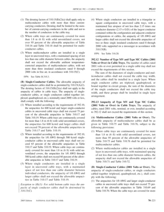 ARTICLE 392 — CABLE TRAYS                                               392.13



(1) The derating factors of 310.15(B)(2)(a) shall apply only to    (4) Where single conductors are installed in a triangular or
    multiconductor cables with more than three current-                square conﬁguration in uncovered cable trays, with a
    carrying conductors. Derating shall be limited to the num-         maintained free airspace of not less than 2.15 times one
    ber of current-carrying conductors in the cable and not to         conductor diameter (2.15 × O.D.) of the largest conductor
    the number of conductors in the cable tray.                        contained within the conﬁguration and adjacent conductor
(2) Where cable trays are continuously covered for more                conﬁgurations or cables, the ampacity of 1/0 AWG and
    than 1.8 m (6 ft) with solid unventilated covers, not              larger cables shall not exceed the allowable ampacities of
    over 95 percent of the allowable ampacities of Table               two or three single insulated conductors rated 0 through
    310.16 and Table 310.18 shall be permitted for multi-              2000 volts supported on a messenger in accordance with
    conductor cables.                                                  310.15(B).
(3) Where multiconductor cables are installed in a single             FPN: See Table 310.20.
    layer in uncovered trays, with a maintained spacing of not
    less than one cable diameter between cables, the ampacity      392.12 Number of Type MV and Type MC Cables (2001
    shall not exceed the allowable ambient temperature-            Volts or Over) in Cable Trays. The number of cables rated
    corrected ampacities of multiconductor cables, with not        2001 volts or over permitted in a single cable tray shall not
    more than three insulated conductors rated 0 through           exceed the requirements of this section.
    2000 volts in free air, in accordance with 310.15(C).              The sum of the diameters of single-conductor and mul-
   FPN: See Table B.310.3.                                         ticonductor cables shall not exceed the cable tray width,
                                                                   and the cables shall be installed in a single layer. Where
(B) Single-Conductor Cables. The allowable ampacity of             single conductor cables are triplexed, quadruplexed, or
single-conductor cables shall be as permitted by 310.15(A)(2).     bound together in circuit groups, the sum of the diameters
The derating factors of 310.15(B)(2)(a) shall not apply to the     of the single conductors shall not exceed the cable tray
ampacity of cables in cable trays. The ampacity of single-         width, and these groups shall be installed in single layer
conductor cables, or single conductors cabled together (tri-       arrangement.
plexed, quadruplexed, etc.), nominally rated 2000 volts or less,
shall comply with the following:                                   392.13 Ampacity of Type MV and Type MC Cables
(1) Where installed according to the requirements of 392.10,       (2001 Volts or Over) in Cable Trays. The ampacity of
    the ampacities for 600 kcmil and larger single-conductor       cables, rated 2001 volts, nominal, or over, installed according
    cables in uncovered cable trays shall not exceed 75 per-       to 392.12 shall not exceed the requirements of this section.
    cent of the allowable ampacities in Table 310.17 and
    Table 310.19. Where cable trays are continuously covered       (A) Multiconductor Cables (2001 Volts or Over). The
    for more than 1.8 m (6 ft) with solid unventilated covers,     allowable ampacity of multiconductor cables shall be as
    the ampacities for 600 kcmil and larger cables shall           given in Table 310.75 and Table 310.76, subject to the
    not exceed 70 percent of the allowable ampacities in           following provisions:
    Table 310.17 and Table 310.19.                                 (1) Where cable trays are continuously covered for more
(2) Where installed according to the requirements of 392.10,            than 1.8 m (6 ft) with solid unventilated covers, not
    the ampacities for 1/0 AWG through 500 kcmil single-                more than 95 percent of the allowable ampacities of
    conductor cables in uncovered cable trays shall not ex-             Table 310.75 and Table 310.76 shall be permitted for
    ceed 65 percent of the allowable ampacities in Table                multiconductor cables.
    310.17 and Table 310.19. Where cable trays are continu-        (2) Where multiconductor cables are installed in a single
    ously covered for more than 1.8 m (6 ft) with solid un-
                                                                        layer in uncovered cable trays, with maintained spacing
    ventilated covers, the ampacities for 1/0 AWG through
                                                                        of not less than one cable diameter between cables, the
    500 kcmil cables shall not exceed 60 percent of the allow-
                                                                        ampacity shall not exceed the allowable ampacities of
    able ampacities in Table 310.17 and Table 310.19.
                                                                        Table 310.71 and Table 310.72.
(3) Where single conductors are installed in a single
    layer in uncovered cable trays, with a maintained              (B) Single-Conductor Cables (2001 Volts or Over). The
    space of not less than one cable diameter between              ampacity of single-conductor cables, or single conductors
    individual conductors, the ampacity of 1/0 AWG and             cabled together (triplexed, quadruplexed, etc.), shall com-
    larger cables shall not exceed the allowable ampaci-           ply with the following:
    ties in Table 310.17 and Table 310.19.                         (1) The ampacities for 1/0 AWG and larger single-conductor
Exception to (B)(3): For solid bottom cable trays the am-              cables in uncovered cable trays shall not exceed 75 per-
pacity of single conductor cables shall be determined by               cent of the allowable ampacities in Table 310.69 and
310.15(C).                                                             Table 310.70. Where the cable trays are covered for more


2005 Edition   NATIONAL ELECTRICAL CODE                                                                                   70–223
 