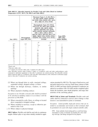 400.9                                        ARTICLE 400 — FLEXIBLE CORDS AND CABLES



Table 400.5(A) Allowable Ampacity for Flexible Cords and Cables [Based on Ambient
Temperature of 30°C (86°F). See 400.13 and Table 400.4.]

                                           Thermoset Types C, E, EO, PD, S,
                                            SJ, SJO, SJOW, SJOO, SJOOW,
                                          SO, SOW, SOO, SOOW, SP-1, SP-2,
                                              SP-3, SRD, SV, SVO, SVOO

                                             Thermoplastic Types ET, ETLB,
                                            ETP, ETT, SE, SEW, SEO, SEOW,
                                              SEOOW, SJE, SJEW, SJEO,
                                             SJEOW, SJEOOW, SJT, SJTW,
                                           SJTO, SJTOW, SJTOO, SJTOOW,
                                              SPE-1, SPE-2, SPE-3, SPT-1,
                                           SPT-1W, SPT-2, SPT-2W, SPT-3, ST,
                                           SRDE, SRDT, STO, STOW, STOO,                 Types HPD,
                       Thermoplastic       STOOW, SVE, SVEO, SVT, SVTO,                 HPN, HSJ,
   Size (AWG)         Types TPT, TST                    SVTOO                          HSJO, HSJOO

                                                    A+                   B+
         27*                 0.5                   —                    —                     —
         20                  —                      5**                ***                    —
         18                  —                      7                   10                    10
         17                  —                     —                    12                    13
         16                  —                     10                   13                    15
         15                  —                     —                    —                     17
         14                  —                     15                   18                    20
         12                  —                     20                   25                    30
         10                  —                     25                   30                    35
          8                  —                     35                   40                    —
          6                  —                     45                   55                    —
          4                  —                     60                   70                    —
          2                  —                     80                   95                    —

*Tinsel cord.
**Elevator cables only.
***7 amperes for elevator cables only; 2 amperes for other types.
+The allowable currents under Column A apply to 3-conductor cords and other multiconductor cords
connected to utilization equipment so that only 3 conductors are current-carrying. The allowable currents
under Column B apply to 2-conductor cords and other multiconductor cords connected to utilization equip-
ment so that only 2 conductors are current carrying.



(2) Where run through holes in walls, structural ceilings,                cations permitted by 400.7(A). The repair of hard-service cord
    suspended ceilings, dropped ceilings, or ﬂoors                        and junior hard-service cord (see Trade Name column in Table
(3) Where run through doorways, windows, or similar                       400.4) 14 AWG and larger shall be permitted if conductors are
    openings                                                              spliced in accordance with 110.14(B) and the completed splice
(4) Where attached to building surfaces                                   retains the insulation, outer sheath properties, and usage char-
                                                                          acteristics of the cord being spliced.
Exception to (4): Flexible cord and cable shall be permitted
to be attached to building surfaces in accordance with the
                                                                          400.10 Pull at Joints and Terminals. Flexible cords and
provisions of 368.56(B)
                                                                          cables shall be connected to devices and to ﬁttings so that
(5) Where concealed by walls, ﬂoors, or ceilings or located               tension is not transmitted to joints or terminals.
    above suspended or dropped ceilings
(6) Where installed in raceways, except as otherwise per-                 Exception: Listed portable single-pole devices that are in-
    mitted in this Code                                                   tended to accommodate such tension at their terminals shall
                                                                          be permitted to be used with single-conductor ﬂexible cable.
(7) Where subject to physical damage
                                                                              FPN: Some methods of preventing pull on a cord from being
400.9 Splices. Flexible cord shall be used only in continuous                 transmitted to joints or terminals are knotting the cord, wind-
lengths without splice or tap where initially installed in appli-             ing with tape, and ﬁttings designed for the purpose.



70–236                                                                                             NATIONAL ELECTRICAL CODE         2005 Edition
 