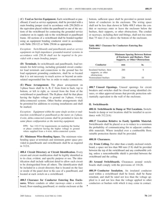 ARTICLE 408 — SWITCHBOARDS AND PANELBOARDS                                              408.19



    (C) Used as Service Equipment. Each switchboard or pan-               bottom, sufficient space shall be provided to permit instal-
    elboard, if used as service equipment, shall be provided with a       lation of conductors in the enclosure. The wiring space
    main bonding jumper sized in accordance with 250.28(D) or             shall not be less than shown in Table 408.5 where the con-
    the equivalent placed within the panelboard or one of the sec-        duit or raceways enter or leave the enclosure below the
    tions of the switchboard for connecting the grounded service          busbars, their supports, or other obstructions. The conduit
    conductor on its supply side to the switchboard or panelboard         or raceways, including their end ﬁttings, shall not rise more
    frame. All sections of a switchboard shall be bonded together         than 75 mm (3 in.) above the bottom of the enclosure.
    using an equipment bonding conductor sized in accordance
    with Table 250.122 or Table 250.66 as appropriate.
                                                                          Table 408.5 Clearance for Conductors Entering Bus
    Exception: Switchboards and panelboards used as service               Enclosures
    equipment on high-impedance grounded-neutral systems in
    accordance with 250.36 shall not be required to be pro-                                          Minimum Spacing Between Bottom
                                                                                                      of Enclosure and Busbars, Their
    vided with a main bonding jumper.                                                                 Supports, or Other Obstructions
    (D) Terminals. In switchboards and panelboards, load ter-                   Conductor                 mm                 in.
    minals for ﬁeld wiring, including grounded circuit conduc-
    tor load terminals and connections to the ground bus for              Insulated busbars, their        200                 8
    load equipment grounding conductors, shall be so located                supports, or other
                                                                            obstructions
    that it is not necessary to reach across or beyond an unin-           Noninsulated busbars            250                10
    sulated ungrounded line bus in order to make connections.

    (E) Phase Arrangement. The phase arrangement on
    3-phase buses shall be A, B, C from front to back, top to             408.7 Unused Openings. Unused openings for circuit
    bottom, or left to right, as viewed from the front of the             breakers and switches shall be closed using identiﬁed clo-
    switchboard or panelboard. The B phase shall be that phase            sures, or other approved means that provide protection sub-
    having the higher voltage to ground on 3-phase, 4-wire,               stantially equivalent to the wall of the enclosure.
    delta-connected systems. Other busbar arrangements shall
    be permitted for additions to existing installations and shall        II. Switchboards
    be marked.
                                                                          408.16 Switchboards in Damp or Wet Locations. Switch-
    Exception: Equipment within the same single section or mul-           boards in damp or wet locations shall be installed in accor-
    tisection switchboard or panelboard as the meter on 3-phase,          dance with 312.2(A).
    4-wire, delta-connected systems shall be permitted to have the
    same phase conﬁguration as the metering equipment.                    408.17 Location Relative to Easily Ignitible Material.
                                                                          Switchboards shall be placed so as to reduce to a minimum
       FPN: See 110.15 for requirements on marking the busbar
       or phase conductor having the higher voltage to ground
                                                                          the probability of communicating ﬁre to adjacent combus-
       where supplied from a 4-wire, delta-connected system.              tible materials. Where installed over a combustible ﬂoor,
                                                                          suitable protection thereto shall be provided.
    (F) Minimum Wire-Bending Space. The minimum wire-
    bending space at terminals and minimum gutter space pro-              408.18 Clearances.
    vided in panelboards and switchboards shall be as required            (A) From Ceiling. For other than a totally enclosed switch-
    in 312.6.                                                             board, a space not less than 900 mm (3 ft) shall be provided
                                                                          between the top of the switchboard and any combustible ceil-
    408.4 Circuit Directory or Circuit Identiﬁcation. Every
                                                                          ing, unless a noncombustible shield is provided between the
    circuit and circuit modiﬁcation shall be legibly identiﬁed as
                                                                          switchboard and the ceiling.
    to its clear, evident, and speciﬁc purpose or use. The iden-
    tiﬁcation shall include sufficient detail to allow each circuit       (B) Around Switchboards. Clearances around switch-
    to be distinguished from all others. The identiﬁcation shall          boards shall comply with the provisions of 110.26.
    be included in a circuit directory that is located on the face
    or inside of the panel door in the case of a panelboard, and          408.19 Conductor Insulation. An insulated conductor
    located at each switch on a switchboard.                              used within a switchboard shall be listed, shall be ﬂame
•                                                                         retardant, and shall be rated not less than the voltage ap-
    408.5 Clearance for Conductor Entering Bus Enclo-                     plied to it and not less than the voltage applied to other
    sures. Where conduits or other raceways enter a switch-               conductors or busbars with which it may come in contact.
    board, ﬂoor-standing panelboard, or similar enclosure at the      •


    2005 Edition   NATIONAL ELECTRICAL CODE                                                                                        70–249
 