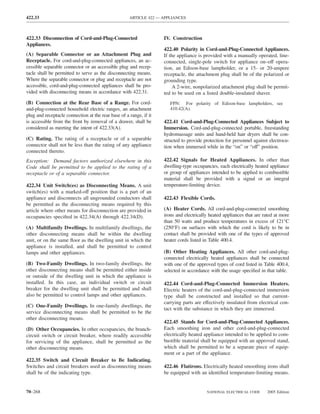 422.33                                               ARTICLE 422 — APPLIANCES



422.33 Disconnection of Cord-and-Plug-Connected                     IV. Construction
Appliances.
                                                                    422.40 Polarity in Cord-and-Plug-Connected Appliances.
(A) Separable Connector or an Attachment Plug and                   If the appliance is provided with a manually operated, line-
Receptacle. For cord-and-plug-connected appliances, an ac-          connected, single-pole switch for appliance on–off opera-
cessible separable connector or an accessible plug and recep-       tion, an Edison-base lampholder, or a 15- or 20-ampere
tacle shall be permitted to serve as the disconnecting means.       receptacle, the attachment plug shall be of the polarized or
Where the separable connector or plug and receptacle are not        grounding type.
accessible, cord-and-plug-connected appliances shall be pro-             A 2-wire, nonpolarized attachment plug shall be permit-
vided with disconnecting means in accordance with 422.31.           ted to be used on a listed double-insulated shaver.
(B) Connection at the Rear Base of a Range. For cord-                  FPN: For polarity of Edison-base lampholders, see
and-plug-connected household electric ranges, an attachment            410.42(A).
plug and receptacle connection at the rear base of a range, if it
is accessible from the front by removal of a drawer, shall be       422.41 Cord-and-Plug-Connected Appliances Subject to
considered as meeting the intent of 422.33(A).                      Immersion. Cord-and-plug-connected portable, freestanding
                                                                    hydromassage units and hand-held hair dryers shall be con-
(C) Rating. The rating of a receptacle or of a separable            structed to provide protection for personnel against electrocu-
connector shall not be less than the rating of any appliance        tion when immersed while in the “on” or “off” position.
connected thereto.
Exception: Demand factors authorized elsewhere in this              422.42 Signals for Heated Appliances. In other than
Code shall be permitted to be applied to the rating of a            dwelling-type occupancies, each electrically heated appliance
receptacle or of a separable connector.                             or group of appliances intended to be applied to combustible
                                                                    material shall be provided with a signal or an integral
422.34 Unit Switch(es) as Disconnecting Means. A unit               temperature-limiting device.
switch(es) with a marked-off position that is a part of an
appliance and disconnects all ungrounded conductors shall           422.43 Flexible Cords.
be permitted as the disconnecting means required by this
article where other means for disconnection are provided in         (A) Heater Cords. All cord-and-plug-connected smoothing
occupancies speciﬁed in 422.34(A) through 422.34(D).                irons and electrically heated appliances that are rated at more
                                                                    than 50 watts and produce temperatures in excess of 121°C
(A) Multifamily Dwellings. In multifamily dwellings, the            (250°F) on surfaces with which the cord is likely to be in
other disconnecting means shall be within the dwelling              contact shall be provided with one of the types of approved
unit, or on the same ﬂoor as the dwelling unit in which the         heater cords listed in Table 400.4.
appliance is installed, and shall be permitted to control
lamps and other appliances.                                         (B) Other Heating Appliances. All other cord-and-plug-
                                                                    connected electrically heated appliances shall be connected
(B) Two-Family Dwellings. In two-family dwellings, the              with one of the approved types of cord listed in Table 400.4,
other disconnecting means shall be permitted either inside          selected in accordance with the usage speciﬁed in that table.
or outside of the dwelling unit in which the appliance is
installed. In this case, an individual switch or circuit            422.44 Cord-and-Plug-Connected Immersion Heaters.
breaker for the dwelling unit shall be permitted and shall          Electric heaters of the cord-and-plug-connected immersion
also be permitted to control lamps and other appliances.            type shall be constructed and installed so that current-
                                                                    carrying parts are effectively insulated from electrical con-
(C) One-Family Dwellings. In one-family dwellings, the
                                                                    tact with the substance in which they are immersed.
service disconnecting means shall be permitted to be the
other disconnecting means.
                                                                    422.45 Stands for Cord-and-Plug-Connected Appliances.
(D) Other Occupancies. In other occupancies, the branch-            Each smoothing iron and other cord-and-plug-connected
circuit switch or circuit breaker, where readily accessible         electrically heated appliance intended to be applied to com-
for servicing of the appliance, shall be permitted as the           bustible material shall be equipped with an approved stand,
other disconnecting means.                                          which shall be permitted to be a separate piece of equip-
                                                                    ment or a part of the appliance.
422.35 Switch and Circuit Breaker to Be Indicating.
Switches and circuit breakers used as disconnecting means           422.46 Flatirons. Electrically heated smoothing irons shall
shall be of the indicating type.                                    be equipped with an identiﬁed temperature-limiting means.


70–268                                                                                   NATIONAL ELECTRICAL CODE      2005 Edition
 