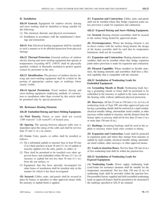 ARTICLE 426 — FIXED OUTDOOR ELECTRIC DEICING AND SNOW-MELTING EQUIPMENT                                 426.23



II. Installation                                                      (E) Expansion and Contraction. Cables, units, and panels
                                                                      shall not be installed where they bridge expansion joints un-
426.10 General. Equipment for outdoor electric deicing
                                                                      less provision is made for expansion and contraction.
and snow melting shall be identiﬁed as being suitable for
the following:                                                        426.21 Exposed Deicing and Snow-Melting Equipment.
(1) The chemical, thermal, and physical environment
                                                                      (A) Secured. Heating element assemblies shall be secured
(2) Installation in accordance with the manufacturer’s draw-
                                                                      to the surface being heated by approved means.
    ings and instructions
                                                                      (B) Overtemperature. Where the heating element is not
426.11 Use. Electrical heating equipment shall be installed           in direct contact with the surface being heated, the design
in such a manner as to be afforded protection from physical           of the heater assembly shall be such that its temperature
damage.                                                               limitations shall not be exceeded.
426.12 Thermal Protection. External surfaces of outdoor               (C) Expansion and Contraction. Heating elements and as-
electric deicing and snow-melting equipment that operate at           semblies shall not be installed where they bridge expansion
temperatures exceeding 60°C (140°F) shall be physically               joints unless provision is made for expansion and contraction.
guarded, isolated, or thermally insulated to protect against
contact by personnel in the area.                                     (D) Flexural Capability. Where installed on ﬂexible struc-
                                                                      tures, the heating elements and assemblies shall have a ﬂex-
426.13 Identiﬁcation. The presence of outdoor electric de-            ural capability that is compatible with the structure.
icing and snow-melting equipment shall be evident by the
posting of appropriate caution signs or markings where                426.22 Installation of Nonheating Leads for
clearly visible.                                                      Embedded Equipment.
                                                                      (A) Grounding Sheath or Braid. Nonheating leads hav-
426.14 Special Permission. Fixed outdoor deicing and                  ing a grounding sheath or braid shall be permitted to be
snow-melting equipment employing methods of construc-                 embedded in the masonry or asphalt in the same manner as
tion or installation other than covered by this article shall         the heating cable without additional physical protection.
be permitted only by special permission.
                                                                      (B) Raceways. All but 25 mm to 150 mm (1 in. to 6 in.) of
                                                                      nonheating leads of Type TW and other approved types not
III. Resistance Heating Elements                                      having a grounding sheath shall be enclosed in a rigid conduit,
426.20 Embedded Deicing and Snow-Melting Equipment.                   electrical metallic tubing, intermediate metal conduit, or other
                                                                      raceways within asphalt or masonry; and the distance from the
(A) Watt Density. Panels or units shall not exceed                    factory splice to raceway shall not be less than 25 mm (1 in.)
1300 watts/m2 (120 watts/ft2) of heated area.                         or more than 150 mm (6 in.).
(B) Spacing. The spacing between adjacent cable runs is               (C) Bushings. Insulating bushings shall be used in the as-
dependent upon the rating of the cable and shall be not less          phalt or masonry where leads enter conduit or tubing.
than 25 mm (1 in.) on centers.
                                                                      (D) Expansion and Contraction. Leads shall be protected
(C) Cover. Units, panels, or cables shall be installed as             in expansion joints and where they emerge from masonry or
follows:                                                              asphalt by rigid conduit, electrical metallic tubing, intermedi-
(1) On a substantial asphalt or masonry base at least 50 mm           ate metal conduit, other raceways, or other approved means.
     (2 in.) thick and have at least 38 mm (11⁄2 in.) of asphalt or
     masonry applied over the units, panels, or cables; or            (E) Leads in Junction Boxes. Not less than 150 mm (6 in.)
                                                                      of free nonheating lead shall be within the junction box.
(2) They shall be permitted to be installed over other ap-
     proved bases and embedded within 90 mm (31⁄2 in.) of             426.23 Installation of Nonheating Leads for
     masonry or asphalt but not less than 38 mm (11⁄2 in.)            Exposed Equipment.
     from the top surface; or
(3) Equipment that has been specially investigated for                (A) Nonheating Leads. Power supply nonheating leads
     other forms of installation shall be installed only in the       (cold leads) for resistance elements shall be suitable for the
     manner for which it has been investigated.                       temperature encountered. Not less than 150 mm (6 in.) of
                                                                      nonheating leads shall be provided within the junction box.
(D) Secured. Cables, units, and panels shall be secured in            Preassembled factory supplied and ﬁeld assembled nonheating
place by frames or spreaders or other approved means while            leads on approved heaters shall be permitted to be shortened if
the masonry or asphalt ﬁnish is applied.                              the markings speciﬁed in 426.25 are retained.


2005 Edition    NATIONAL ELECTRICAL CODE                                                                                      70–279
 