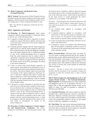 440.51                         ARTICLE 440 — AIR-CONDITIONING AND REFRIGERATING EQUIPMENT



VI. Motor-Compressor and Branch-Circuit                            the branch-circuit conductors shall be protected against
    Overload Protection                                            overcurrent due to motor overload and failure to start by
                                                                   one of the following means, which shall be permitted to
440.51 General. The provisions of Part VI specify devices          be the same device or system protecting the motor-
intended to protect the motor-compressor, the motor-control        compressor in accordance with 440.52(A):
apparatus, and the branch-circuit conductors against exces-
sive heating due to motor overload and failure to start.           Exception: Overload protection of motor-compressors and
                                                                   equipment on 15- and 20-ampere, single-phase, branch cir-
   FPN: See 240.4(G) for application of Parts III and VI of        cuits shall be permitted to be in accordance with 440.54
   Article 440.                                                    and 440.55.
                                                                   (1) An overload relay selected in accordance with
440.52 Application and Selection.                                      440.52(A)(1)
(A) Protection of Motor-Compressor. Each motor-                    (2) A thermal protector applied in accordance with
compressor shall be protected against overload and failure             440.52(A)(2), that will not permit a continuous cur-
to start by one of the following means:                                rent in excess of 156 percent of the marked rated-
(1) A separate overload relay that is responsive to motor-             load current or branch-circuit selection current
     compressor current. This device shall be selected to trip     (3) A fuse or inverse time circuit breaker selected in accor-
     at not more than 140 percent of the motor-compressor              dance with 440.52(A)(3)
     rated-load current.                                           (4) A protective system, in accordance with 440.52(A)(4),
(2) A thermal protector integral with the motor-compressor,            that will not permit a continuous current in excess of
     approved for use with the motor-compressor that it pro-           156 percent of the marked rated-load current or branch-
     tects on the basis that it will prevent dangerous overheat-       circuit selection current
     ing of the motor-compressor due to overload and failure
     to start. If the current-interrupting device is separate      440.53 Overload Relays. Overload relays and other de-
     from the motor-compressor and its control circuit is          vices for motor overload protection that are not capable of
     operated by a protective device integral with the motor-      opening short circuits shall be protected by fuses or inverse
     compressor, it shall be arranged so that the opening of       time circuit breakers with ratings or settings in accordance
     the control circuit will result in interruption of current    with Part III unless approved for group installation or for
     to the motor-compressor.                                      part-winding motors and marked to indicate the maximum
                                                                   size of fuse or inverse time circuit breaker by which they
(3) A fuse or inverse time circuit breaker responsive to
                                                                   shall be protected.
     motor current, which shall also be permitted to serve as
     the branch-circuit short-circuit and ground-fault protec-     Exception: The fuse or inverse time circuit breaker size
     tive device. This device shall be rated at not more than      marking shall be permitted on the nameplate of approved
     125 percent of the motor-compressor rated-load cur-           equipment in which the overload relay or other overload
     rent. It shall have sufficient time delay to permit the       device is used.
     motor-compressor to start and accelerate its load. The
     equipment or the motor-compressor shall be marked             440.54 Motor-Compressors and Equipment on 15- or 20-
     with this maximum branch-circuit fuse or inverse time         Ampere Branch Circuits — Not Cord-and-Attachment-
     circuit breaker rating.                                       Plug-Connected. Overload protection for motor-compressors
                                                                   and equipment used on 15- or 20-ampere 120-volt, or 15-
(4) A protective system, furnished or speciﬁed and ap-
                                                                   ampere 208- or 240-volt single-phase branch circuits as per-
     proved for use with the motor-compressor that it pro-
                                                                   mitted in Article 210 shall be permitted as indicated in
     tects on the basis that it will prevent dangerous over-
                                                                   440.54(A) and 440.54(B).
     heating of the motor-compressor due to overload and
     failure to start. If the current-interrupting device is       (A) Overload Protection. The motor-compressor shall be
     separate from the motor-compressor and its control            provided with overload protection selected as speciﬁed in
     circuit is operated by a protective device that is not        440.52(A). Both the controller and motor overload protec-
     integral with the current-interrupting device, it shall       tive device shall be approved for installation with the short-
     be arranged so that the opening of the control circuit        circuit and ground-fault protective device for the branch
     will result in interruption of current to the                 circuit to which the equipment is connected.
     motor-compressor.
                                                                   (B) Time Delay. The short-circuit and ground-fault protec-
(B) Protection of Motor-Compressor Control Appara-                 tive device protecting the branch circuit shall have suffi-
tus and Branch-Circuit Conductors. The motor-                      cient time delay to permit the motor-compressor and other
compressor controller(s), the disconnecting means, and             motors to start and accelerate their loads.


70–318                                                                                  NATIONAL ELECTRICAL CODE      2005 Edition
 