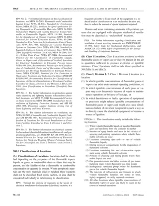 500.5              ARTICLE 500 — HAZARDOUS (CLASSIFIED) LOCATIONS, CLASSES I, II, AND III, DIVISIONS 1 AND 2



   FPN No. 2: For further information on the classiﬁcation of              frequently possible to locate much of the equipment in a re-
   locations, see NFPA 30-2003, Flammable and Combustible                  duced level of classiﬁcation or in an unclassiﬁed location and,
   Liquids Code; NFPA 32-2004, Standard for Drycleaning                    thus, to reduce the amount of special equipment required.
   Plants; NFPA 33-2003, Standard for Spray Application Us-
   ing Flammable or Combustible Materials; NFPA 34-2003,                     Rooms and areas containing ammonia refrigeration sys-
   Standard for Dipping and Coating Processes Using Flam-                tems that are equipped with adequate mechanical ventila-
   mable or Combustible Liquids; NFPA 35-1999, Standard
   for the Manufacture of Organic Coatings; NFPA 36-2004,
                                                                         tion may be classiﬁed as “unclassiﬁed” locations.
   Standard for Solvent Extraction Plants; NFPA 45-2004,                   FPN: For further information regarding classiﬁcation and
   Standard on Fire Protection for Laboratories Using Chemi-               ventilation of areas involving ammonia, see ANSI/ASHRAE
   cals; NFPA 50A-1999, Standard for Gaseous Hydrogen                      15-1994, Safety Code for Mechanical Refrigeration, and
   Systems at Consumer Sites; NFPA 50B-1999, Standard for
                                                                           ANSI/CGA G2.1-1989, Safety Requirements for the Storage
   Liqueﬁed Hydrogen Systems at Consumer Sites; NFPA 58-
                                                                           and Handling of Anhydrous Ammonia.
   2004, Liqueﬁed Petroleum Gas Code; NFPA 59-2004, Util-
   ity LP-Gas Plant Code; NFPA 497-2004, Recommended
   Practice for the Classiﬁcation of Flammable Liquids,                  (B) Class I Locations. Class I locations are those in which
   Gases, or Vapors and of Hazardous (Classiﬁed) Locations               ﬂammable gases or vapors are or may be present in the air
   for Electrical Installations in Chemical Process Areas;               in quantities sufficient to produce explosive or ignitible
   NFPA 499-2004, Recommended Practice for the Classiﬁca-                mixtures. Class I locations shall include those speciﬁed in
   tion of Combustible Dusts and of Hazardous (Classiﬁed)
   Locations for Electrical Installations in Chemical Process
                                                                         500.5(B)(1) and (B)(2).
   Areas; NFPA 820-2003, Standard for Fire Protection in                 (1) Class I, Division 1. A Class I, Division 1 location is a
   Wastewater Treatment and Collection Facilities; ANSI/API
   RP500-1997, Recommended Practice for Classiﬁcation of                 location
   Locations of Electrical Installations at Petroleum Facilities         (1) In which ignitible concentrations of ﬂammable gases or
   Classiﬁed as Class I, Division 1 and Division 2; ISA 12.10-               vapors can exist under normal operating conditions, or
   1988, Area Classiﬁcation in Hazardous (Classiﬁed) Dust
   Locations.                                                            (2) In which ignitible concentrations of such gases or va-
                                                                             pors may exist frequently because of repair or mainte-
   FPN No. 3: For further information on protection against
   static electricity and lightning hazards in hazardous (classi-            nance operations or because of leakage, or
   ﬁed) locations, see NFPA 77-2000, Recommended Practice                (3) In which breakdown or faulty operation of equipment
   on Static Electricity; NFPA 780-2004, Standard for the In-                or processes might release ignitible concentrations of
   stallation of Lightning Protection Systems; and API RP
   2003-1998, Protection Against Ignitions Arising Out of                    ﬂammable gases or vapors and might also cause simul-
   Static Lightning and Stray Currents.                                      taneous failure of electrical equipment in such a way as
   FPN No. 4: For further information on ventilation, see
                                                                             to directly cause the electrical equipment to become a
   NFPA 30-2003, Flammable and Combustible Liquids Code;                     source of ignition.
   and API RP 500-1997, Recommended Practice for Classi-
   ﬁcation of Locations for Electrical Installations at Petro-             FPN No. 1: This classiﬁcation usually includes the follow-
   leum Facilities Classiﬁed as Class I, Division 1 and Divi-              ing locations:
   sion 2.                                                                  (1) Where volatile ﬂammable liquids or liqueﬁed ﬂammable
   FPN No. 5: For further information on electrical systems                     gases are transferred from one container to another
   for hazardous (classiﬁed) locations on offshore oil- and gas-            (2) Interiors of spray booths and areas in the vicinity of
   producing platforms, see ANSI/API RP 14F-1999, Recom-                        spraying and painting operations where volatile ﬂam-
   mended Practice for Design and Installation of Electrical                    mable solvents are used
   Systems for Fixed and Floating Offshore Petroleum Facili-                (3) Locations containing open tanks or vats of volatile
   ties for Unclassiﬁed and Class I, Division 1 and Division 2                  ﬂammable liquids
   Locations.                                                               (4) Drying rooms or compartments for the evaporation of
                                                                                ﬂammable solvents
500.5 Classiﬁcations of Locations.                                          (5) Locations containing fat- and oil-extraction equip-
                                                                                ment using volatile ﬂammable solvents
(A) Classiﬁcations of Locations. Locations shall be classi-                 (6) Portions of cleaning and dyeing plants where ﬂam-
ﬁed depending on the properties of the ﬂammable vapors,                         mable liquids are used
                                                                            (7) Gas generator rooms and other portions of gas manu-
liquids, or gases, or combustible dusts or ﬁbers that may be
                                                                                facturing plants where ﬂammable gas may escape
present, and the likelihood that a ﬂammable or combustible                  (8) Inadequately ventilated pump rooms for ﬂammable
concentration or quantity is present. Where pyrophoric mate-                    gas or for volatile ﬂammable liquids
rials are the only materials used or handled, these locations               (9) The interiors of refrigerators and freezers in which
shall not be classiﬁed. Each room, section, or area shall be                    volatile ﬂammable materials are stored in open,
considered individually in determining its classiﬁcation.                       lightly stoppered, or easily ruptured containers
                                                                           (10) All other locations where ignitible concentrations of
   FPN: Through the exercise of ingenuity in the layout of                      ﬂammable vapors or gases are likely to occur in the
   electrical installations for hazardous (classiﬁed) locations, it is          course of normal operations



70–342                                                                                         NATIONAL ELECTRICAL CODE          2005 Edition
 