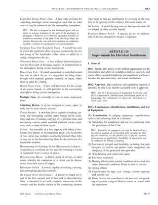 ARTICLE 110 — REQUIREMENTS FOR ELECTRICAL INSTALLATIONS                                      110.3



Controlled Vented Power Fuse. A fuse with provision for            (fuse link) so that arc interruption by severing of the fuse
controlling discharge circuit interruption such that no solid      link or by opening of the contacts will occur under oil.
material may be exhausted into the surrounding atmosphere.         Oil Switch. A switch having contacts that operate under oil
   FPN: The fuse is designed so that discharged gases will not     (or askarel or other suitable liquid).
   ignite or damage insulation in the path of the discharge or     Regulator Bypass Switch. A speciﬁc device or combina-
   propagate a ﬂashover to or between grounded members or          tion of devices designed to bypass a regulator.
   conduction members in the path of the discharge where the
   distance between the vent and such insulation or conduction
   members conforms to manufacturer’s recommendations.
Expulsion Fuse Unit (Expulsion Fuse). A vented fuse unit
in which the expulsion effect of gases produced by the arc                       ARTICLE 110
and lining of the fuseholder, either alone or aided by a              Requirements for Electrical Installations
spring, extinguishes the arc.
Nonvented Power Fuse. A fuse without intentional provi-
                                                                   I. General
sion for the escape of arc gases, liquids, or solid particles to
the atmosphere during circuit interruption.                        110.1 Scope. This article covers general requirements for the
Power Fuse Unit. A vented, nonvented, or controlled vented         examination and approval, installation and use, access to and
fuse unit in which the arc is extinguished by being drawn          spaces about electrical conductors and equipment; enclosures
through solid material, granular material, or liquid, either       intended for personnel entry; and tunnel installations.
alone or aided by a spring.
Vented Power Fuse. A fuse with provision for the escape            110.2 Approval. The conductors and equipment required or
                                                                   permitted by this Code shall be acceptable only if approved.
of arc gases, liquids, or solid particles to the surrounding
atmosphere during circuit interruption.                               FPN: See 90.7, Examination of Equipment for Safety, and
                                                                      110.3, Examination, Identiﬁcation, Installation, and Use of
Multiple Fuse. An assembly of two or more single-pole                 Equipment. See deﬁnitions of Approved, Identiﬁed, La-
fuses.                                                                beled, and Listed.

Switching Device. A device designed to close, open, or
                                                                   110.3 Examination, Identiﬁcation, Installation, and Use
both, one or more electric circuits.
                                                                   of Equipment.
Circuit Breaker. A switching device capable of making, car-
rying, and interrupting currents under normal circuit condi-       (A) Examination. In judging equipment, considerations
tions, and also of making, carrying for a speciﬁed time, and       such as the following shall be evaluated:
interrupting currents under speciﬁed abnormal circuit condi-       (1) Suitability for installation and use in conformity with
tions, such as those of short circuit.                                 the provisions of this Code
Cutout. An assembly of a fuse support with either a fuse-             FPN: Suitability of equipment use may be identiﬁed by a
holder, fuse carrier, or disconnecting blade. The fuseholder          description marked on or provided with a product to iden-
or fuse carrier may include a conducting element (fuse link)          tify the suitability of the product for a speciﬁc purpose,
                                                                      environment, or application. Suitability of equipment may
or may act as the disconnecting blade by the inclusion of a
                                                                      be evidenced by listing or labeling.
nonfusible member.
                                                                   (2) Mechanical strength and durability, including, for parts
Disconnecting (or Isolating) Switch (Disconnector, Isolator).          designed to enclose and protect other equipment, the
A mechanical switching device used for isolating a circuit             adequacy of the protection thus provided
or equipment from a source of power.                               (3) Wire-bending and connection space
Disconnecting Means. A device, group of devices, or other          (4) Electrical insulation
means whereby the conductors of a circuit can be discon-           (5) Heating effects under normal conditions of use and also
nected from their source of supply.                                    under abnormal conditions likely to arise in service
Interrupter Switch. A switch capable of making, carrying,          (6) Arcing effects
and interrupting speciﬁed currents.                                (7) Classiﬁcation by type, size, voltage, current capacity,
Oil Cutout (Oil-Filled Cutout). A cutout in which all or               and speciﬁc use
part of the fuse support and its fuse link or disconnecting        (8) Other factors that contribute to the practical safeguard-
blade is mounted in oil with complete immersion of the                 ing of persons using or likely to come in contact with
contacts and the fusible portion of the conducting element             the equipment


2005 Edition   NATIONAL ELECTRICAL CODE                                                                                       70–33
 