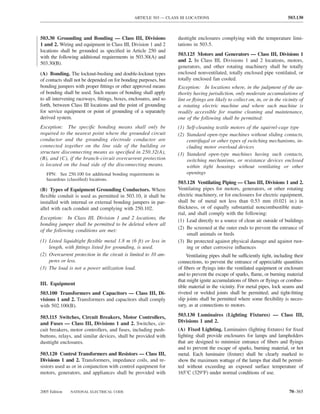 ARTICLE 503 — CLASS III LOCATIONS                                            503.130



503.30 Grounding and Bonding — Class III, Divisions               dusttight enclosures complying with the temperature limi-
1 and 2. Wiring and equipment in Class III, Division 1 and 2      tations in 503.5.
locations shall be grounded as speciﬁed in Article 250 and
                                                                  503.125 Motors and Generators — Class III, Divisions 1
with the following additional requirements in 503.30(A) and
                                                                  and 2. In Class III, Divisions 1 and 2 locations, motors,
503.30(B).
                                                                  generators, and other rotating machinery shall be totally
(A) Bonding. The locknut-bushing and double-locknut types         enclosed nonventilated, totally enclosed pipe ventilated, or
of contacts shall not be depended on for bonding purposes, but    totally enclosed fan cooled.
bonding jumpers with proper ﬁttings or other approved means       Exception: In locations where, in the judgment of the au-
of bonding shall be used. Such means of bonding shall apply       thority having jurisdiction, only moderate accumulations of
to all intervening raceways, ﬁttings, boxes, enclosures, and so   lint or ﬂyings are likely to collect on, in, or in the vicinity of
forth, between Class III locations and the point of grounding     a rotating electric machine and where such machine is
for service equipment or point of grounding of a separately       readily accessible for routine cleaning and maintenance,
derived system.                                                   one of the following shall be permitted:
Exception: The speciﬁc bonding means shall only be                (1) Self-cleaning textile motors of the squirrel-cage type
required to the nearest point where the grounded circuit          (2) Standard open-type machines without sliding contacts,
conductor and the grounding electrode conductor are                   centrifugal or other types of switching mechanisms, in-
connected together on the line side of the building or                cluding motor overload devices
structure disconnecting means as speciﬁed in 250.32(A),           (3) Standard open-type machines having such contacts,
(B), and (C), if the branch-circuit overcurrent protection            switching mechanisms, or resistance devices enclosed
is located on the load side of the disconnecting means.               within tight housings without ventilating or other
   FPN: See 250.100 for additional bonding requirements in            openings
   hazardous (classiﬁed) locations.
                                                                  503.128 Ventilating Piping — Class III, Divisions 1 and 2.
(B) Types of Equipment Grounding Conductors. Where                Ventilating pipes for motors, generators, or other rotating
ﬂexible conduit is used as permitted in 503.10, it shall be       electric machinery, or for enclosures for electric equipment,
installed with internal or external bonding jumpers in par-       shall be of metal not less than 0.53 mm (0.021 in.) in
allel with each conduit and complying with 250.102.               thickness, or of equally substantial noncombustible mate-
                                                                  rial, and shall comply with the following:
Exception: In Class III, Division 1 and 2 locations, the
                                                                  (1) Lead directly to a source of clean air outside of buildings
bonding jumper shall be permitted to be deleted where all
                                                                  (2) Be screened at the outer ends to prevent the entrance of
of the following conditions are met:
                                                                       small animals or birds
(1) Listed liquidtight ﬂexible metal 1.8 m (6 ft) or less in      (3) Be protected against physical damage and against rust-
    length, with ﬁttings listed for grounding, is used.                ing or other corrosive inﬂuences
(2) Overcurrent protection in the circuit is limited to 10 am-         Ventilating pipes shall be sufficiently tight, including their
    peres or less.                                                connections, to prevent the entrance of appreciable quantities
(3) The load is not a power utilization load.                     of ﬁbers or ﬂyings into the ventilated equipment or enclosure
                                                                  and to prevent the escape of sparks, ﬂame, or burning material
                                                                  that might ignite accumulations of ﬁbers or ﬂyings or combus-
III. Equipment
                                                                  tible material in the vicinity. For metal pipes, lock seams and
503.100 Transformers and Capacitors — Class III, Di-              riveted or welded joints shall be permitted; and tight-ﬁtting
visions 1 and 2. Transformers and capacitors shall comply         slip joints shall be permitted where some ﬂexibility is neces-
with 502.100(B).                                                  sary, as at connections to motors.

503.115 Switches, Circuit Breakers, Motor Controllers,            503.130 Luminaires (Lighting Fixtures) — Class III,
and Fuses — Class III, Divisions 1 and 2. Switches, cir-          Divisions 1 and 2.
cuit breakers, motor controllers, and fuses, including push-      (A) Fixed Lighting. Luminaires (lighting ﬁxtures) for ﬁxed
buttons, relays, and similar devices, shall be provided with      lighting shall provide enclosures for lamps and lampholders
dusttight enclosures.                                             that are designed to minimize entrance of ﬁbers and ﬂyings
                                                                  and to prevent the escape of sparks, burning material, or hot
503.120 Control Transformers and Resistors — Class III,           metal. Each luminaire (ﬁxture) shall be clearly marked to
Divisions 1 and 2. Transformers, impedance coils, and re-         show the maximum wattage of the lamps that shall be permit-
sistors used as or in conjunction with control equipment for      ted without exceeding an exposed surface temperature of
motors, generators, and appliances shall be provided with         165°C (329°F) under normal conditions of use.


2005 Edition   NATIONAL ELECTRICAL CODE                                                                                      70–365
 