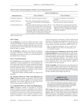 ARTICLE 515 — BULK STORAGE PLANTS                                                         515.1



Table 514.3(B)(2) Electrical Equipment Classiﬁed Areas for Dispensing Devices

                                                                    Extent of Classiﬁed Area

   Dispensing Device                          Class I, Division 1                                       Class I, Division 2

Compressed natural gas       Entire space within the dispenser enclosure               1.5 m (5 ft) in all directions from dispenser
                                                                                         enclosure
Liqueﬁed natural gas         Entire space within the dispenser enclosure and           From 1.5 m to 3.0 m (5 ft to 10 ft) in all
                               1.5 m (5 ft) in all directions from the dispenser         directions from the dispenser enclosure
                               enclosure
Liqueﬁed petroleum gas       Entire space within the dispenser enclosure; 450 mm Up to 450 mm (18 in.) aboveground and within
                               (18 in.) from the exterior surface of the dispenser 6.0 m (20 ft) horizontally from any edge of the
                               enclosure to an elevation of 1.2 m (4 ft) above the dispenser enclosure, including pits or trenches
                               base of the dispenser; the entire pit or open space within this area when provided with adequate
                               beneath the dispenser and within 6.0 m (20 ft)      mechanical ventilation
                               horizontally from any edge of the dispenser when
                               the pit or trench is not mechanically ventilated.

[NFPA 30A:Table 12.6.2]


514.9 Sealing.                                                       control the dispensers. Emergency controls shall shut off
                                                                     all power to all dispensing equipment at the station. Con-
(A) At Dispenser. A listed seal shall be provided in each
                                                                     trols shall be manually reset only in a manner approved
conduit run entering or leaving a dispenser or any cavities
                                                                     by the authority having jurisdiction. [NFPA 30A:6.7.2]
or enclosures in direct communication therewith. The seal-
ing ﬁtting shall be the ﬁrst ﬁtting after the conduit emerges              FPN: For additional information, see 6.7.1 and 6.7.2 of
                                                                           NFPA 30A-2003, Code for Motor Fuel Dispensing Facili-
from the earth or concrete.                                                ties and Repair Garages.
(B) At Boundary. Additional seals shall be provided in               514.13 Provisions for Maintenance and Service of Dis-
accordance with 501.15. Sections 501.15(A)(4) and (B)(2)             pensing Equipment. Each dispensing device shall be pro-
shall apply to horizontal as well as to vertical boundaries of       vided with a means to remove all external voltage sources,
the deﬁned Class I locations.                                        including feedback, during periods of maintenance and ser-
                                                                     vice of the dispensing equipment. The location of this
514.11 Circuit Disconnects.                                          means shall be permitted to be other than inside or adjacent
(A) General. Each circuit leading to or through dispensing           to the dispensing device. The means shall be capable of
equipment, including equipment for remote pumping sys-               being locked in the open position.
tems, shall be provided with a clearly identiﬁed and readily
                                                                     514.16 Grounding. All metal raceways, the metal armor or
accessible switch or other acceptable means, located remote          metallic sheath on cables, and all non–current-carrying metal
from the dispensing devices, to disconnect simultaneously            parts of ﬁxed portable electrical equipment, regardless of volt-
from the source of supply, all conductors of the circuits,           age, shall be grounded as provided in Article 250. Grounding
including the grounded conductor, if any.                            in Class I locations shall comply with 501.130.
    Single-pole breakers utilizing handle ties shall not be
permitted.

(B) Attended Self-Service Motor Fuel Dispensing Fa-
cilities. Emergency controls as speciﬁed in 514.11(A) shall
                                                                                             ARTICLE 515
be installed at a location acceptable to the authority having                              Bulk Storage Plants
jurisdiction, but controls shall not be more than 30 m
(100 ft) from dispensers. [NFPA 30A:6.7.1]                                 FPN: Rules that are followed by a reference in brackets contain
                                                                           text that has been extracted from NFPA 30-2003, Flammable and
(C) Unattended Self-Service Motor Fuel Dispensing Fa-                      Combustible Liquids Code. Only editorial changes were made to
                                                                           the extracted text to make it consistent with this Code.
cilities. Emergency controls as speciﬁed in 514.11(A)
shall be installed at a location acceptable to the authority         515.1 Scope. This article covers a property or portion of a
having jurisdiction, but the control shall be more than 6            property where ﬂammable liquids are received by tank vessel,
m (20 ft) but less than 30 m (100 ft) from the dispensers.           pipelines, tank car, or tank vehicle and are stored or blended in
Additional emergency controls shall be installed on each             bulk for the purpose of distributing such liquids by tank ves-
group of dispensers or the outdoor equipment used to                 sel, pipeline, tank car, tank vehicle, portable tank, or container.


2005 Edition   NATIONAL ELECTRICAL CODE                                                                                              70–397
 