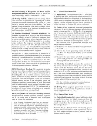 ARTICLE 517 — HEALTH CARE FACILITIES                                         517.18



517.13 Grounding of Receptacles and Fixed Electric                  517.17 Ground-Fault Protection.
Equipment in Patient Care Areas. Wiring in patient care
                                                                    (A) Applicability. The requirements of 517.17 shall apply
areas shall comply with 517.13(A) and 517.13(B).
                                                                    to hospitals and other buildings (including multiple occu-
(A) Wiring Methods. All branch circuits serving patient             pancy buildings) with critical care areas or utilizing electri-
care areas shall be provided with a ground path for fault           cal life support equipment, and buildings that provide the
current by installation in a metal raceway system, or a cable       required essential utilities or services for the operation of
having a metallic armor or sheath assembly. The metal               critical care areas or electrical life support equipment.
raceway system, or metallic cable armor, or sheath assem-
                                                                    (B) Feeders. Where ground-fault protection is provided for
bly shall itself qualify as an equipment grounding return
                                                                    operation of the service disconnecting means or feeder discon-
path in accordance with 250.118.
                                                                    necting means as speciﬁed by 230.95 or 215.10, an additional
(B) Insulated Equipment Grounding Conductor. The                    step of ground-fault protection shall be provided in all next
grounding terminals of all receptacles and all non–current-         level feeder disconnecting means downstream toward the
carrying conductive surfaces of ﬁxed electric equipment likely      load. Such protection shall consist of overcurrent devices and
to become energized that are subject to personal contact, op-       current transformers or other equivalent protective equipment
erating at over 100 volts, shall be grounded by an insulated        that shall cause the feeder disconnecting means to open.
copper conductor. The equipment grounding conductor shall               The additional levels of ground-fault protection shall
be sized in accordance with Table 250.122 and installed in          not be installed as follows:
metal raceways or as a part of listed cables having a metallic      (1) On the load side of an essential electrical system trans-
armor or sheath assembly with the branch-circuit conductors              fer switch
supplying these receptacles or ﬁxed equipment.                      (2) Between the on-site generating unit(s) described in
Exception No. 1: Metal faceplates shall be permitted to be               517.35(B) and the essential electrical system transfer
grounded by means of a metal mounting screw(s) securing the              switch(es)
faceplate to a grounded outlet box or grounded wiring device.       (3) On electrical systems that are not solidly grounded wye
                                                                         systems with greater than 150 volts to ground but not
Exception No. 2: Luminaires (light ﬁxtures) more than 2.3 m
                                                                         exceeding 600 volts phase-to-phase
(71⁄2 ft) above the ﬂoor and switches located outside of the
patient vicinity shall not be required to be grounded by an         (C) Selectivity. Ground-fault protection for operation of
insulated equipment grounding conductor.                            the service and feeder disconnecting means shall be fully
                                                                    selective such that the feeder device, but not the service
517.14 Panelboard Bonding. The equipment grounding                  device, shall open on ground faults on the load side of the
terminal buses of the normal and essential branch-circuit pan-      feeder device. A six-cycle minimum separation between the
elboards serving the same individual patient vicinity shall be      service and feeder ground-fault tripping bands shall be pro-
bonded together with an insulated continuous copper conduc-         vided. Operating time of the disconnecting devices shall be
tor not smaller than 10 AWG. Where two or more panelboards          considered in selecting the time spread between these two
serving the same individual patient vicinity are served from        bands to achieve 100 percent selectivity.
separate transfer switches on the emergency system, the
equipment grounding terminal buses of those panelboards                FPN: See 230.95, ﬁne print note, for transfer of alternate
shall be bonded together with an insulated continuous copper           source where ground-fault protection is applied.
conductor not smaller than 10 AWG. This conductor shall be          (D) Testing. When equipment ground-fault protection is
permitted to be broken in order to terminate on the equipment       ﬁrst installed, each level shall be performance tested to
grounding terminal bus in each panelboard.                          ensure compliance with 517.17(C).
517.16 Receptacles with Insulated Grounding Terminals.              517.18 General Care Areas.
Receptacles with insulated grounding terminals, as permit-
ted in 250.146(D), shall be identiﬁed; such identiﬁcation           (A) Patient Bed Location. Each patient bed location shall
shall be visible after installation.                                be supplied by at least two branch circuits, one from the
                                                                    emergency system and one from the normal system. All
   FPN: Caution is important in specifying such a system            branch circuits from the normal system shall originate in
   with receptacles having insulated grounding terminals,
   since the grounding impedance is controlled only by the          the same panelboard.
   equipment grounding conductors and does not beneﬁt func-         Exception No. 1: Branch circuits serving only special-
   tionally from any parallel grounding paths. This type of
   installation is typically used where a reduction of electrical   purpose outlets or receptacles, such as portable X-ray out-
   noise (electromagnetic interference) is necessary and paral-     lets, shall not be required to be served from the same dis-
   lel grounding paths are to be avoided.                           tribution panel or panels.


2005 Edition    NATIONAL ELECTRICAL CODE                                                                                     70–411
 