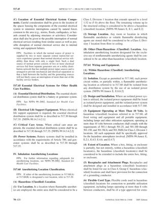 517.45                                          ARTICLE 517 — HEALTH CARE FACILITIES



(C) Location of Essential Electrical System Compo-                  Class I, Division 1 location that extends upward to a level
nents. Careful consideration shall be given to the location of      1.52 m (5 ft) above the ﬂoor. The remaining volume up to
the spaces housing the components of the essential electrical       the structural ceiling is considered to be above a hazardous
system to minimize interruptions caused by natural forces           (classiﬁed) location. [NFPA 99:Annex E, E.1, and E.2]
common to the area (e.g., storms, ﬂoods, earthquakes, or haz-
ards created by adjoining structures or activities). Consider-      (2) Storage Location. Any room or location in which
ation shall also be given to the possible interruption of normal    ﬂammable anesthetics or volatile ﬂammable disinfecting
electrical services resulting from similar causes as well as pos-   agents are stored shall be considered to be a Class I, Divi-
sible disruption of normal electrical service due to internal       sion 1 location from ﬂoor to ceiling.
wiring and equipment failures.                                      (B) Other-Than-Hazardous (Classiﬁed) Location. Any
   FPN: Facilities in which the normal source of power is           inhalation anesthetizing location designated for the exclu-
   supplied by two or more separate central station-fed ser-        sive use of nonﬂammable anesthetizing agents shall be con-
   vices experience greater than normal electrical service reli-    sidered to be an other-than-hazardous (classiﬁed) location.
   ability than those with only a single feed. Such a dual
   source of normal power consists of two or more electrical
   services fed from separate generator sets or a utility distri-
                                                                    517.61 Wiring and Equipment.
   bution network that has multiple power input sources and is      (A) Within Hazardous (Classiﬁed) Anesthetizing
   arranged to provide mechanical and electrical separation so
   that a fault between the facility and the generating sources     Locations.
   will not likely cause an interruption of more than one of the
   facility service feeders.
                                                                    (1) Isolation. Except as permitted in 517.160, each power
                                                                    circuit within, or partially within, a ﬂammable anesthetiz-
517.45 Essential Electrical Systems for Other Health                ing location as referred to in 517.60 shall be isolated from
Care Facilities.                                                    any distribution system by the use of an isolated power
                                                                    system. [NFPA 99:Annex E, E.6.6.2]
(A) Essential Electrical Distribution. The essential electri-
cal distribution system shall be a battery or generator system.     (2) Design and Installation. Where an isolated power sys-
                                                                    tem is utilized, the isolated power equipment shall be listed
   FPN: See NFPA 99–2002, Standard for Health Care                  as isolated power equipment, and the isolated power system
   Facilities.
                                                                    shall be designed and installed in accordance with 517.160.
(B) Electrical Life Support Equipment. Where electrical             (3) Equipment Operating at More Than 10 Volts. In
life support equipment is required, the essential electrical        hazardous (classiﬁed) locations referred to in 517.60, all
distribution system shall be as described in 517.30 through         ﬁxed wiring and equipment and all portable equipment,
517.35. [NFPA 99:14.3.4.2.1]                                        including lamps and other utilization equipment, operating at
(C) Critical Care Areas. Where critical care areas are              more than 10 volts between conductors shall comply with the
present, the essential electrical distribution system shall be as   requirements of 501.1 through 501.25, and 501.100 through
described in 517.30 through 517.35. [NFPA 99:14.3.4.2.2]            501.150, and 501.30(A) and 501.30(B) for Class I, Division 1
                                                                    locations. All such equipment shall be speciﬁcally approved
(D) Power Systems. Battery systems shall be installed in            for the hazardous atmospheres involved. [NFPA 99:Annex E,
accordance with the requirements of Article 700, and gen-           E.2.1, E.4.5, E.4.6, and E.4.7]
erator systems shall be as described in 517.30 through
                                                                    (4) Extent of Location. Where a box, ﬁtting, or enclosure
517.35.
                                                                    is partially, but not entirely, within a hazardous (classiﬁed)
                                                                    location(s), the hazardous (classiﬁed) location(s) shall be
IV. Inhalation Anesthetizing Locations                              considered to be extended to include the entire box, ﬁtting,
   FPN: For further information regarding safeguards for            or enclosure.
   anesthetizing locations, see NFPA 99-2002, Standard for
   Health Care Facilities.                                          (5) Receptacles and Attachment Plugs. Receptacles and
                                                                    attachment plugs in a hazardous (classiﬁed) location(s)
517.60 Anesthetizing Location Classiﬁcation.                        shall be listed for use in Class I, Group C hazardous (clas-
                                                                    siﬁed) locations and shall have provision for the connection
   FPN: If either of the anesthetizing locations in 517.60(A)       of a grounding conductor.
   or 517.60(B) is designated a wet location, refer to 517.20.
                                                                    (6) Flexible Cord Type. Flexible cords used in hazardous
(A) Hazardous (Classiﬁed) Location.
                                                                    (classiﬁed) locations for connection to portable utilization
(1) Use Location. In a location where ﬂammable anesthet-            equipment, including lamps operating at more than 8 volts
ics are employed, the entire area shall be considered to be a       between conductors, shall be of a type approved for extra-


70–420                                                                                   NATIONAL ELECTRICAL CODE      2005 Edition
 