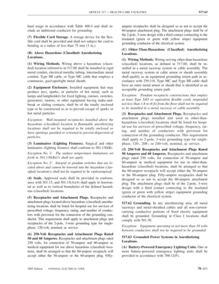 ARTICLE 517 — HEALTH CARE FACILITIES                                           517.63



hard usage in accordance with Table 400.4 and shall in-             ampere receptacles shall be designed so as not to accept the
clude an additional conductor for grounding.                        60-ampere attachment plug. The attachment plugs shall be of
                                                                    the 2-pole, 3-wire design with a third contact connecting to the
(7) Flexible Cord Storage. A storage device for the ﬂex-
                                                                    insulated (green or green with yellow stripe) equipment
ible cord shall be provided and shall not subject the cord to
                                                                    grounding conductor of the electrical system.
bending at a radius of less than 75 mm (3 in.).
                                                                    (C) Other-Than-Hazardous (Classiﬁed) Anesthetizing
(B) Above Hazardous (Classiﬁed) Anesthetizing                       Locations.
Locations.
                                                                    (1) Wiring Methods. Wiring serving other-than-hazardous
(1) Wiring Methods. Wiring above a hazardous (classi-               (classiﬁed) locations, as deﬁned in 517.60, shall be in-
ﬁed) location referred to in 517.60 shall be installed in rigid     stalled in a metal raceway system or cable assembly. The
metal conduit, electrical metallic tubing, intermediate metal       metal raceway system or cable armor or sheath assembly
conduit, Type MI cable, or Type MC cable that employs a             shall qualify as an equipment grounding return path in ac-
continuous, gas/vaportight metal sheath.                            cordance with 250.118. Type MC and Type MI cable shall
                                                                    have an outer metal armor or sheath that is identiﬁed as an
(2) Equipment Enclosure. Installed equipment that may
                                                                    acceptable grounding return path.
produce arcs, sparks, or particles of hot metal, such as
lamps and lampholders for ﬁxed lighting, cutouts, switches,         Exception: Pendant receptacle constructions that employ
generators, motors, or other equipment having make-and-             at least Type SJO or equivalent ﬂexible cords suspended
break or sliding contacts, shall be of the totally enclosed         not less than 1.8 m (6 ft) from the ﬂoor shall not be required
type or be constructed so as to prevent escape of sparks or         to be installed in a metal raceway or cable assembly.
hot metal particles.                                                (2) Receptacles and Attachment Plugs. Receptacles and
Exception: Wall-mounted receptacles installed above the             attachment plugs installed and used in other-than-
hazardous (classiﬁed) location in ﬂammable anesthetizing            hazardous (classiﬁed) locations shall be listed for hospi-
locations shall not be required to be totally enclosed or           tal use for services of prescribed voltage, frequency, rat-
have openings guarded or screened to prevent dispersion of          ing, and number of conductors with provision for
                                                                    connection of the grounding conductor. This requirement
particles.
                                                                    shall apply to 2-pole, 3-wire grounding type for single-
(3) Luminaires (Lighting Fixtures). Surgical and other              phase, 120-, 208-, or 240-volt, nominal, ac service.
luminaires (lighting ﬁxtures) shall conform to 501.130(B).          (3) 250-Volt Receptacles and Attachment Plugs Rated
Exception No. 1: The surface temperature limitations set            50 Amperes and 60 Amperes. Receptacles and attachment
forth in 501.130(B)(1) shall not apply.                             plugs rated 250 volts, for connection of 50-ampere and
Exception No. 2: Integral or pendant switches that are lo-          60-ampere ac medical equipment for use in other-than-
cated above and cannot be lowered into the hazardous (clas-         hazardous (classiﬁed) locations, shall be arranged so that
siﬁed) location(s) shall not be required to be explosionproof.      the 60-ampere receptacle will accept either the 50-ampere
                                                                    or the 60-ampere plug. Fifty-ampere receptacles shall be
(4) Seals. Approved seals shall be provided in conform-             designed so as not to accept the 60-ampere attachment
ance with 501.15, and 501.15(A)(4) shall apply to horizon-          plug. The attachment plugs shall be of the 2-pole, 3-wire
tal as well as to vertical boundaries of the deﬁned hazard-         design with a third contact connecting to the insulated
ous (classiﬁed) locations.                                          (green or green with yellow stripe) equipment grounding
(5) Receptacles and Attachment Plugs. Receptacles and               conductor of the electrical system.
attachment plugs located above hazardous (classiﬁed) anesthe-       517.62 Grounding. In any anesthetizing area, all metal
tizing locations shall be listed for hospital use for services of   raceways and metal-sheathed cables and all non–current-
prescribed voltage, frequency, rating, and number of conduc-        carrying conductive portions of ﬁxed electric equipment
tors with provision for the connection of the grounding con-        shall be grounded. Grounding in Class I locations shall
ductor. This requirement shall apply to attachment plugs and        comply with 501.30.
receptacles of the 2-pole, 3-wire grounding type for single-
phase, 120-volt, nominal, ac service.                               Exception: Equipment operating at not more than 10 volts
                                                                    between conductors shall not be required to be grounded.
(6) 250-Volt Receptacles and Attachment Plugs Rated
50 and 60 Amperes. Receptacles and attachment plugs rated           517.63 Grounded Power Systems in Anesthetizing
250 volts, for connection of 50-ampere and 60-ampere ac             Locations.
medical equipment for use above hazardous (classiﬁed) loca-         (A) Battery-Powered Emergency Lighting Units. One or
tions, shall be arranged so that the 60-ampere receptacle will      more battery-powered emergency lighting units shall be
accept either the 50-ampere or the 60-ampere plug. Fifty-           provided in accordance with 700.12(F).


2005 Edition   NATIONAL ELECTRICAL CODE                                                                                     70–421
 
