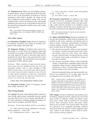 518.3                                         ARTICLE 518 — ASSEMBLY OCCUPANCIES



(C) Theatrical Areas. Where any such building structure,             (c) Class 2 and Class 3 remote-control and signaling
or portion thereof, contains a projection booth or stage plat-   circuits — Article 725
form or area for the presentation of theatrical or musical           (d) Fire alarm circuits — Article 760
productions, either ﬁxed or portable, the wiring for that
area, including associated audience seating areas, and all       (B) Nonrated Construction. In addition to the wiring
equipment that is used in the referenced area, and portable      methods of 518.4(A), nonmetallic-sheathed cable, Type
equipment and wiring for use in the production that will not     AC cable, electrical nonmetallic tubing, and rigid nonme-
be connected to permanently installed wiring, shall comply       tallic conduit shall be permitted to be installed in those
with Article 520.                                                buildings or portions thereof that are not required to be of
                                                                 ﬁre-rated construction by the applicable building code.
   FPN: For methods of determining population capacity, see
   local building code or, in its absence, NFPA 101-2003, Life      FPN: Fire-rated construction is the ﬁre-resistive classiﬁca-
   Safety Code.                                                     tion used in building codes.

                                                                 (C) Spaces with Finish Rating. Electrical nonmetallic tub-
518.3 Other Articles.
                                                                 ing and rigid nonmetallic conduit shall be permitted to be
(A) Hazardous (Classiﬁed) Areas. Electrical installations        installed in club rooms, conference and meeting rooms in
in hazardous (classiﬁed) areas located in assembly occu-         hotels or motels, courtrooms, dining facilities, restaurants,
pancies shall comply with Article 500.                           mortuary chapels, museums, libraries, and places of reli-
                                                                 gious worship where the following apply:
(B) Temporary Wiring. In exhibition halls used for dis-          (1) The electrical nonmetallic tubing or rigid nonmetal-
play booths, as in trade shows, the temporary wiring shall           lic conduit is installed concealed within walls, ﬂoors,
be installed in accordance with Article 590. Flexible cables         and ceilings where the walls, ﬂoors, and ceilings
and cords approved for hard or extra-hard usage shall be             provide a thermal barrier of material that has at least
permitted to be laid on ﬂoors where protected from contact           a 15-minute ﬁnish rating as identiﬁed in listings of
by the general public. The ground-fault circuit-interrupter          ﬁre-rated assemblies.
requirements of 590.6 shall not apply.                           (2) The electrical nonmetallic tubing or rigid nonmetallic
Exception: Where conditions of supervision and mainte-               conduit is installed above suspended ceilings where the
nance ensure that only qualiﬁed persons will service the             suspended ceilings provide a thermal barrier of mate-
installation, ﬂexible cords or cables identiﬁed in Table             rial that has at least a 15-minute ﬁnish rating as iden-
400.4 for hard usage or extra-hard usage shall be permit-            tiﬁed in listings of ﬁre-rated assemblies.
ted in cable trays used only for temporary wiring. All cords         Electrical nonmetallic tubing and rigid nonmetallic con-
or cables shall be installed in a single layer. A permanent      duit are not recognized for use in other space used for
sign shall be attached to the cable tray at intervals not to     environmental air in accordance with 300.22(C).
exceed 7.5 m (25 ft). The sign shall read
                                                                    FPN: A ﬁnish rating is established for assemblies con-
   CABLE TRAY FOR TEMPORARY WIRING ONLY                             taining combustible (wood) supports. The ﬁnish rating is
                                                                    deﬁned as the time at which the wood stud or wood joist
(C) Emergency Systems. Control of emergency systems                 reaches an average temperature rise of 121°C (250°F) or
shall comply with Article 700.                                      an individual temperature rise of 163°C (325°F) as mea-
                                                                    sured on the plane of the wood nearest the ﬁre. A ﬁnish
                                                                    rating is not intended to represent a rating for a mem-
518.4 Wiring Methods.                                               brane ceiling.

(A) General. The ﬁxed wiring methods shall be metal race-        518.5 Supply. Portable switchboards and portable power
ways, ﬂexible metal raceways, nonmetallic raceways encased       distribution equipment shall be supplied only from listed
in not less than 50 mm (2 in.) of concrete, Type MI, MC, or      power outlets of sufficient voltage and ampere rating.
AC cable containing an insulated equipment grounding con-        Such power outlets shall be protected by overcurrent
ductor sized in accordance with Table 250.122.                   devices. Such overcurrent devices and power outlets
Exception: Fixed wiring methods shall be as provided in          shall not be accessible to the general public. Provisions
                                                                 for connection of an equipment grounding conductor
   (a) Audio signal processing, ampliﬁcation, and repro-         shall be provided. The neutral of feeders supplying solid-
duction equipment — Article 640                                  state, 3-phase, 4-wire dimmer systems shall be consid-
   (b) Communications circuits — Article 800                     ered a current-carrying conductor.


70–426                                                                                 NATIONAL ELECTRICAL CODE        2005 Edition
 