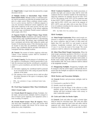 ARTICLE 520 — THEATERS, MOTION PICTURE AND TELEVISION STUDIOS, AND SIMILAR LOCATIONS                        520.44



(1) Single Feeder. A single feeder disconnected by a single       520.42 Conductor Insulation. Foot, border, proscenium, or
disconnect device.                                                portable strip lights and connector strips shall be wired with
                                                                  conductors that have insulation suitable for the temperature at
(2) Multiple Feeders to Intermediate Stage Switch-
                                                                  which the conductors are operated, but not less than 125°C
board (Patch Panel). Multiple feeders of unlimited quan-
                                                                  (257°F). The ampacity of the 125°C (257°F) conductors shall
tity shall be permitted, provided that all multiple feeders are
                                                                  be that of 60°C (140°F) conductors. All drops from connector
part of a single system. Where combined, neutral conduc-
tors in a given raceway shall be of sufficient ampacity to        strips shall be 90°C (194°F) wire sized to the ampacity of
carry the maximum unbalanced current supplied by mul-             60°C (140°F) cords and cables with no more than 150 mm
tiple feeder conductors in the same raceway, but they need        (6 in.) of conductor extending into the connector strip. Section
not be greater than the ampacity of the neutral supplying         310.15(B)(2)(a) shall not apply.
the primary stage switchboard. Parallel neutral conductors           FPN: See Table 310.13 for conductor types.
shall comply with 310.4.
(3) Separate Feeders to Single Primary Stage Switch-              520.43 Footlights.
board (Dimmer Bank). Installations with separate feeders to
                                                                  (A) Metal Trough Construction. Where metal trough con-
a single primary stage switchboard shall have a disconnecting
                                                                  struction is employed for footlights, the trough containing
means for each feeder. The primary stage switchboard shall
                                                                  the circuit conductors shall be made of sheet metal not
have a permanent and obvious label stating the number and
location of disconnecting means. If the disconnecting means       lighter than 0.81 mm (0.032 in.) and treated to prevent
are located in more than one distribution switchboard, the        oxidation. Lampholder terminals shall be kept at least
primary stage switchboard shall be provided with barriers to      13 mm (1⁄2 in.) from the metal of the trough. The circuit
correspond with these multiple locations.                         conductors shall be soldered to the lampholder terminals.

(B) Neutral. The neutral of feeders supplying solid-state,        (B) Other-Than-Metal Trough Construction. Where the
3-phase, 4-wire dimming systems shall be considered a             metal trough construction speciﬁed in 520.43(A) is not used,
current-carrying conductor.                                       footlights shall consist of individual outlets with lampholders
                                                                  wired with rigid metal conduit, intermediate metal conduit, or
(C) Supply Capacity. For the purposes of calculating sup-         ﬂexible metal conduit, Type MC cable, or mineral-insulated,
ply capacity to switchboards, it shall be permissible to con-     metal-sheathed cable. The circuit conductors shall be soldered
sider the maximum load that the switchboard is intended to        to the lampholder terminals.
control in a given installation, provided that the following
apply:                                                            (C) Disappearing Footlights. Disappearing footlights shall
(1) All feeders supplying the switchboard shall be protected      be arranged so that the current supply is automatically discon-
    by an overcurrent device with a rating not greater than the   nected when the footlights are replaced in the storage recesses
    ampacity of the feeder.                                       designed for them.
(2) The opening of the overcurrent device shall not affect
    the proper operation of the egress or emergency light-        520.44 Borders and Proscenium Sidelights.
    ing systems.
                                                                  (A) General. Borders and proscenium sidelights shall be
   FPN: For calculation of stage switchboard feeder loads,        as follows:
   see 220.40.
                                                                  (1) Constructed as speciﬁed in 520.43
                                                                  (2) Suitably stayed and supported
III. Fixed Stage Equipment Other Than Switchboards                (3) Designed so that the ﬂanges of the reﬂectors or other
520.41 Circuit Loads.                                                 adequate guards protect the lamps from mechanical
                                                                      damage and from accidental contact with scenery or
(A) Circuits Rated 20 Amperes or Less. Footlights, bor-               other combustible material
der lights, and proscenium sidelights shall be arranged so
that no branch circuit supplying such equipment carries a         (B) Cords and Cables for Border Lights.
load exceeding 20 amperes.
                                                                  (1) General. Cords and cables for supply to border lights
(B) Circuits Rated Greater Than 20 Amperes. Where                 shall be listed for extra-hard usage. The cords and cables
only heavy-duty lampholders are used, such circuits shall         shall be suitably supported. Such cords and cables shall be
be permitted to comply with Article 210 for circuits sup-         employed only where ﬂexible conductors are necessary.
plying heavy-duty lampholders.                                    Ampacity of the conductors shall be as provided in 400.5.


2005 Edition   NATIONAL ELECTRICAL CODE                                                                                   70–429
 