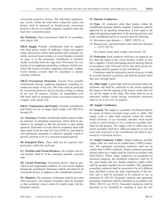 ARTICLE 520 — THEATERS, MOTION PICTURE AND TELEVISION STUDIOS, AND SIMILAR LOCATIONS                     520.53



overcurrent protective devices. The individual supplemen-       (F) Interior Conductors.
tary circuit, within the road show connection panel and
                                                                (1) Type. All conductors other than busbars within the
theater, shall be protected by branch-circuit overcurrent
                                                                switchboard enclosure shall be stranded. Conductors shall be
protective devices of suitable ampacity installed within the
                                                                approved for an operating temperature at least equal to the
road show connection panel.
                                                                approved operating temperature of the dimming devices used
(D) Enclosure. Panel construction shall be in accordance        in the switchboard and in no case less than the following:
with Article 408.                                               (1) Resistance-type dimmers — 200°C (392°F); or
                                                                (2) Reactor-type, autotransformer, and solid-state dimmers
520.51 Supply. Portable switchboards shall be supplied               — 125°C (257°F)
only from power outlets of sufficient voltage and ampere
rating. Such power outlets shall include only externally op-       All control wiring shall comply with Article 725.
erable, enclosed fused switches or circuit breakers mounted     (2) Protection. Each conductor shall have an ampacity not
on stage or at the permanent switchboard in locations           less than the rating of the circuit breaker, switch, or fuse
readily accessible from the stage ﬂoor. Provisions for con-     that it supplies. Circuit interrupting and bus bracing shall be
nection of an equipment grounding conductor shall be pro-       in accordance with 110.9 and 110.10. The short-circuit cur-
vided. The neutral of feeders supplying solid-state, 3-phase,   rent rating shall be marked on the switchboard.
4-wire dimmer systems shall be considered a current-                Conductors shall be enclosed in metal wireways or shall
carrying conductor.                                             be securely fastened in position and shall be bushed where
                                                                they pass through metal.
520.52 Overcurrent Protection. Circuits from portable
switchboards directly supplying equipment containing in-        (G) Pilot Light. A pilot light shall be provided within the
candescent lamps of not over 300 watts shall be protected       enclosure and shall be connected to the circuit supplying
by overcurrent protective devices having a rating or setting    the board so that the opening of the master switch does not
of not over 20 amperes. Circuits for lampholders over           cut off the supply to the lamp. This lamp shall be on an
300 watts shall be permitted where overcurrent protection       individual branch circuit having overcurrent protection
complies with Article 210.                                      rated or set at not over 15 amperes.

520.53 Construction and Feeders. Portable switchboards          (H) Supply Conductors.
and feeders for use on stages shall comply with 520.53(A)       (1) General. The supply to a portable switchboard shall be
through (P).                                                    by means of listed extra-hard usage cords or cables. The
                                                                supply cords or cable shall terminate within the switch-
(A) Enclosure. Portable switchboards shall be placed within
                                                                board enclosure, in an externally operable fused master
an enclosure of substantial construction, which shall be per-
                                                                switch or circuit breaker or in a connector assembly iden-
mitted to be arranged so that the enclosure is open during
                                                                tiﬁed for the purpose. The supply cords or cable (and con-
operation. Enclosures of wood shall be completely lined with
                                                                nector assembly) shall have sufficient ampacity to carry the
sheet metal of not less than 0.51 mm (0.020 in.) and shall be
                                                                total load connected to the switchboard and shall be pro-
well galvanized, enameled, or otherwise properly coated to
                                                                tected by overcurrent devices.
prevent corrosion or be of a corrosion-resistant material.
                                                                (2) Single-Conductor Cables. Single-conductor portable
(B) Energized Parts. There shall not be exposed ener-           supply cable sets shall not be smaller than 2 AWG conduc-
gized parts within the enclosure.                               tors. The equipment grounding conductor shall not be
                                                                smaller than 6 AWG conductor. Single-conductor grounded
(C) Switches and Circuit Breakers. All switches and cir-
                                                                neutral cables for a supply shall be sized in accordance with
cuit breakers shall be of the externally operable, enclosed
                                                                520.53(O)(2). Where single conductors are paralleled for
type.
                                                                increased ampacity, the paralleled conductors shall be of
(D) Circuit Protection. Overcurrent devices shall be pro-       the same length and size. Single-conductor supply cables
vided in each ungrounded conductor of every circuit supplied    shall be grouped together but not bundled. The equipment
through the switchboard. Enclosures shall be provided for all   grounding conductor shall be permitted to be of a different
overcurrent devices in addition to the switchboard enclosure.   type, provided it meets the other requirements of this sec-
                                                                tion, and it shall be permitted to be reduced in size as
(E) Dimmers. The terminals of dimmers shall be provided         permitted by 250.122. Grounded (neutral) and equipment
with enclosures, and dimmer faceplates shall be arranged        grounding conductors shall be identiﬁed in accordance with
so that accidental contact cannot be readily made with the      200.6, 250.119, and 310.12. Grounded conductors shall be
faceplate contacts.                                             permitted to be identiﬁed by marking at least the ﬁrst


2005 Edition   NATIONAL ELECTRICAL CODE                                                                                70–431
 